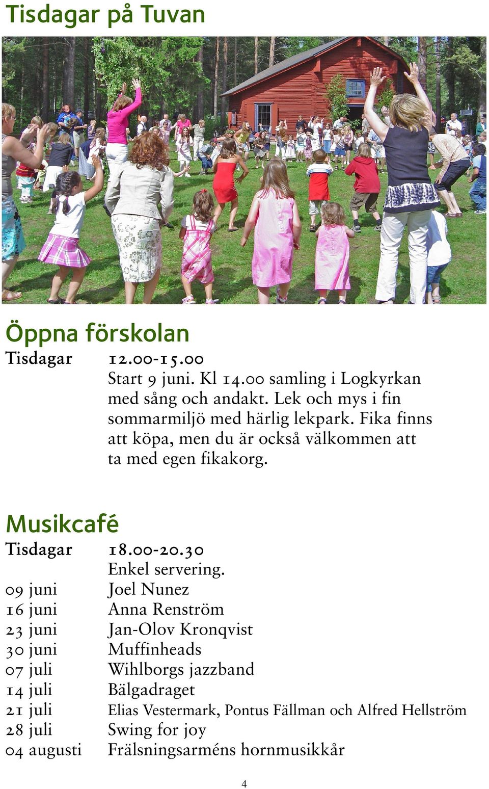 Musikcafé Tisdagar 09 juni 16 juni 23 juni 30 juni 07 juli 14 juli 21 juli 28 juli 04 augusti 18.0018.00-20.30 Enkel servering.