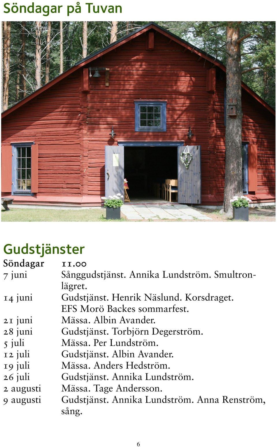 EFS Morö Backes sommarfest. Mässa. Albin Avander. Gudstjänst. Torbjörn Degerström. Mässa. Per Lundström. Gudstjänst. Albin Avander. Mässa. Anders Hedström.