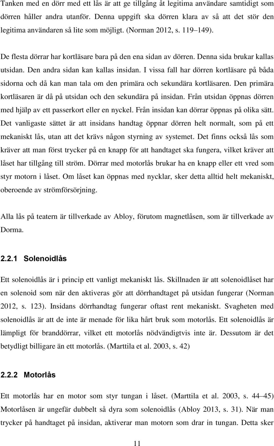 Denna sida brukar kallas utsidan. Den andra sidan kan kallas insidan. I vissa fall har dörren kortläsare på båda sidorna och då kan man tala om den primära och sekundära kortläsaren.