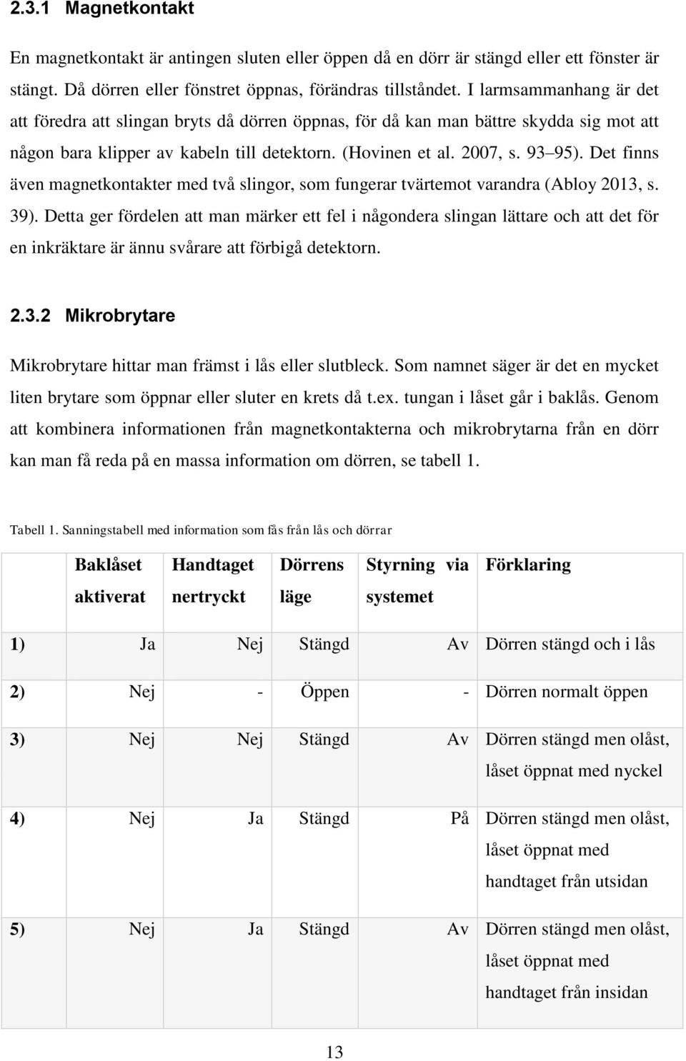 Det finns även magnetkontakter med två slingor, som fungerar tvärtemot varandra (Abloy 2013, s. 39).