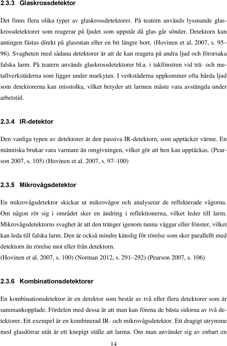 Svagheten med sådana detektorer är att de kan reagera på andra ljud och förorsaka falska larm. På teatern används glaskrossdetektorer bl.a. i takfönstren vid trä- och metallverkstäderna som ligger under markytan.