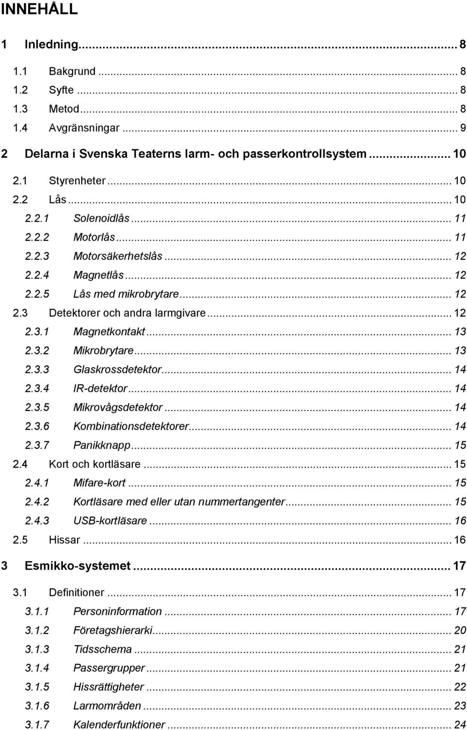 .. 13 2.3.3 Glaskrossdetektor... 14 2.3.4 IR-detektor... 14 2.3.5 Mikrovågsdetektor... 14 2.3.6 Kombinationsdetektorer... 14 2.3.7 Panikknapp... 15 2.4 Kort och kortläsare... 15 2.4.1 Mifare-kort.