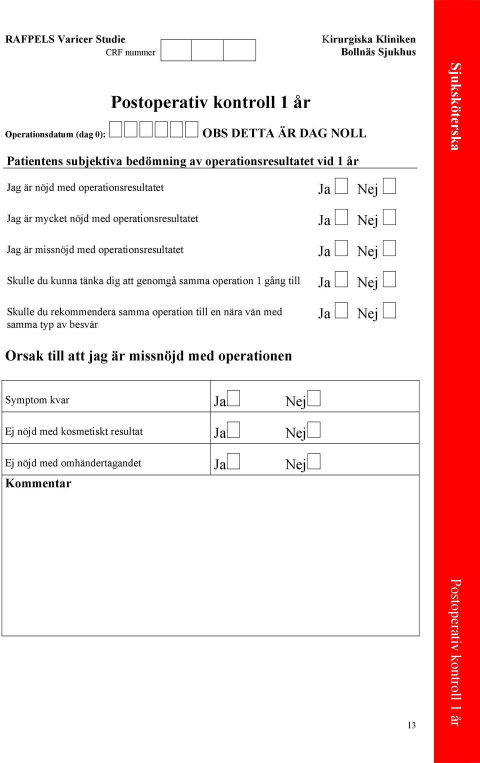 genomgå samma operation 1 gång till Skulle du rekommendera samma operation till en nära vän med samma typ av besvär Orsak till att jag är