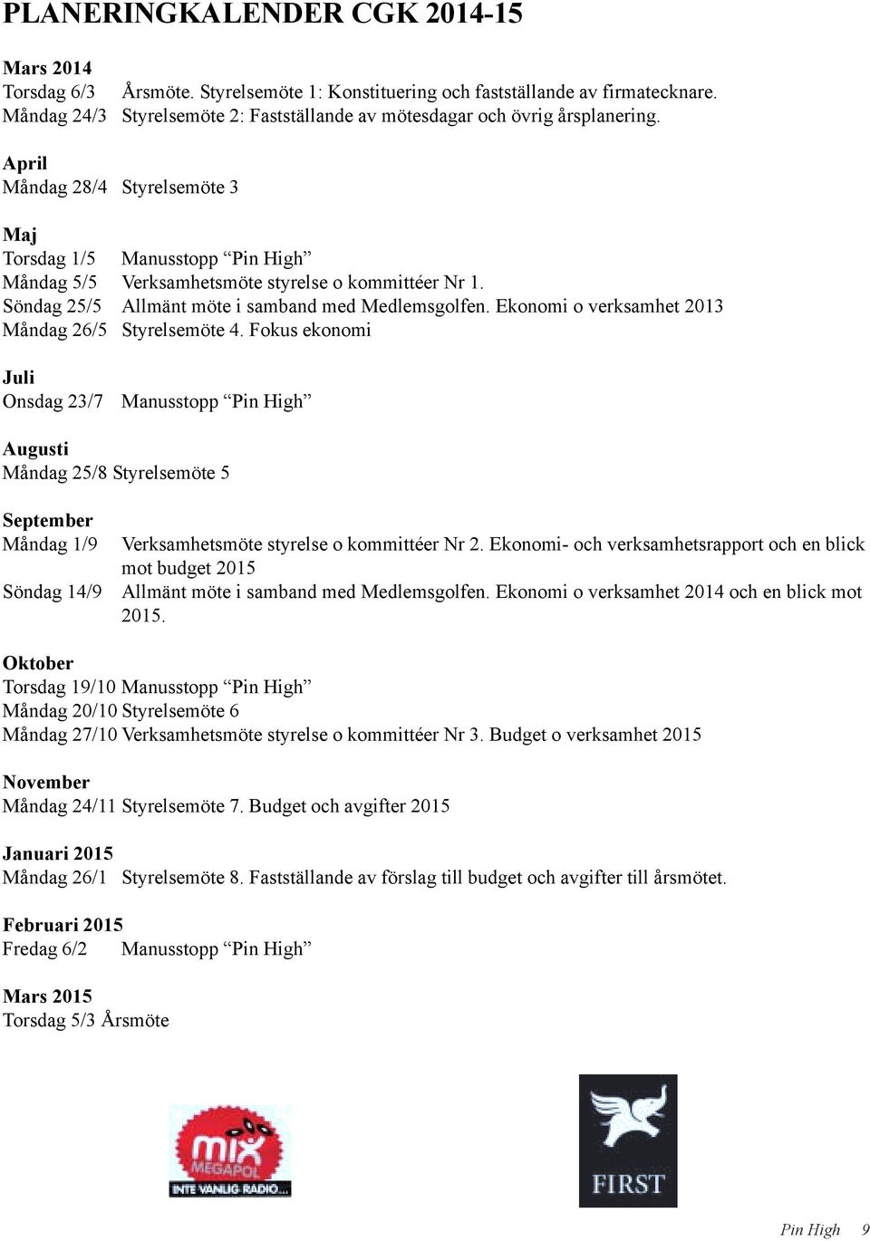 April Måndag 28/4 Styrelsemöte 3 Maj Torsdag 1/5 Manusstopp Pin High Måndag 5/5 Verksamhetsmöte styrelse o kommittéer Nr 1. Söndag 25/5 Allmänt möte i samband med Medlemsgolfen.