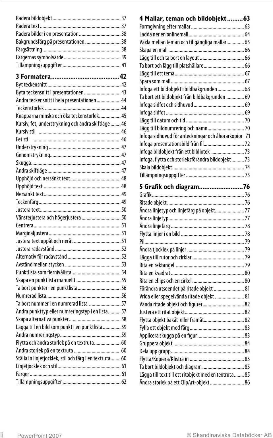 .. 45 Kursiv, fet, understrykning och ändra skiftläge... 46 Kursiv stil... 46 Fet stil... 46 Understrykning... 47 Genomstrykning... 47 Skugga... 47 Ändra skiftläge... 47 Upphöjd och nersänkt text.