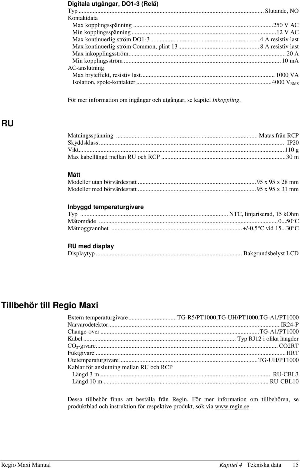 .. 1000 VA Isolation, spole-kontakter... 4000 V RMS För mer information om ingångar och utgångar, se kapitel Inkoppling. RU Matningsspänning... Matas från RCP Skyddsklass... IP20 Vikt.