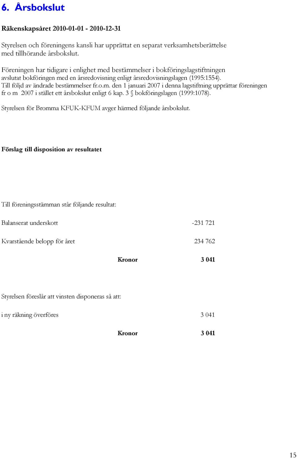 Till följd av ändrade bestämmelser fr.o.m. den 1 januari 2007 i denna lagstiftning upprättar föreningen fr o m 2007 i stället ett årsbokslut enligt 6 kap. 3 bokföringslagen (1999:1078).