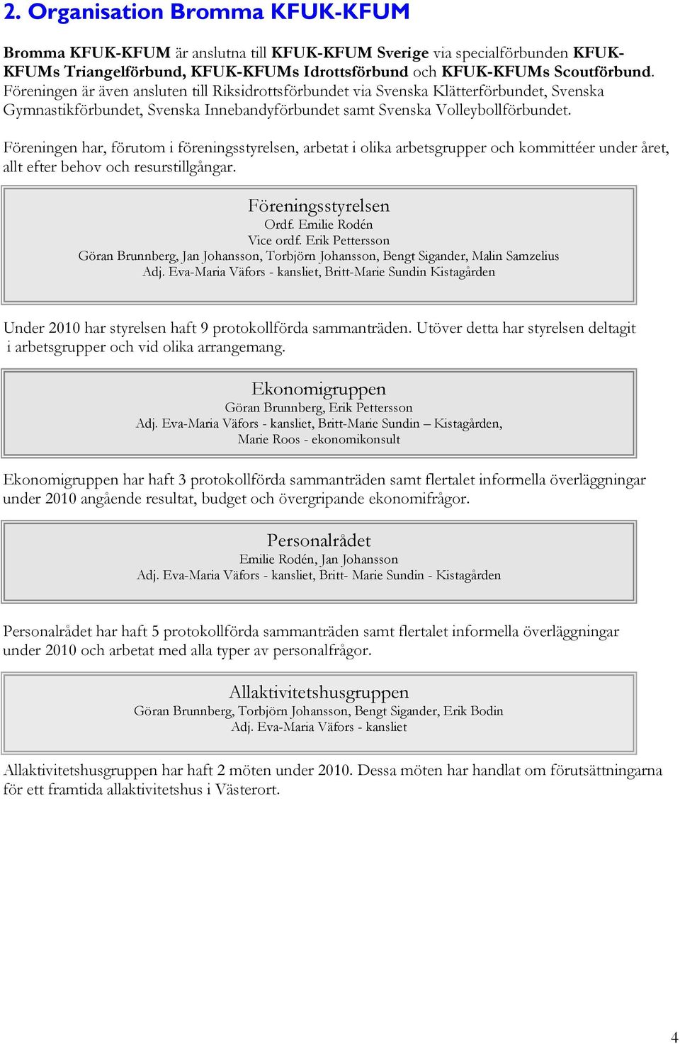 Föreningen har, förutom i föreningsstyrelsen, arbetat i olika arbetsgrupper och kommittéer under året, allt efter behov och resurstillgångar. Föreningsstyrelsen Ordf. Emilie Rodén Vice ordf.