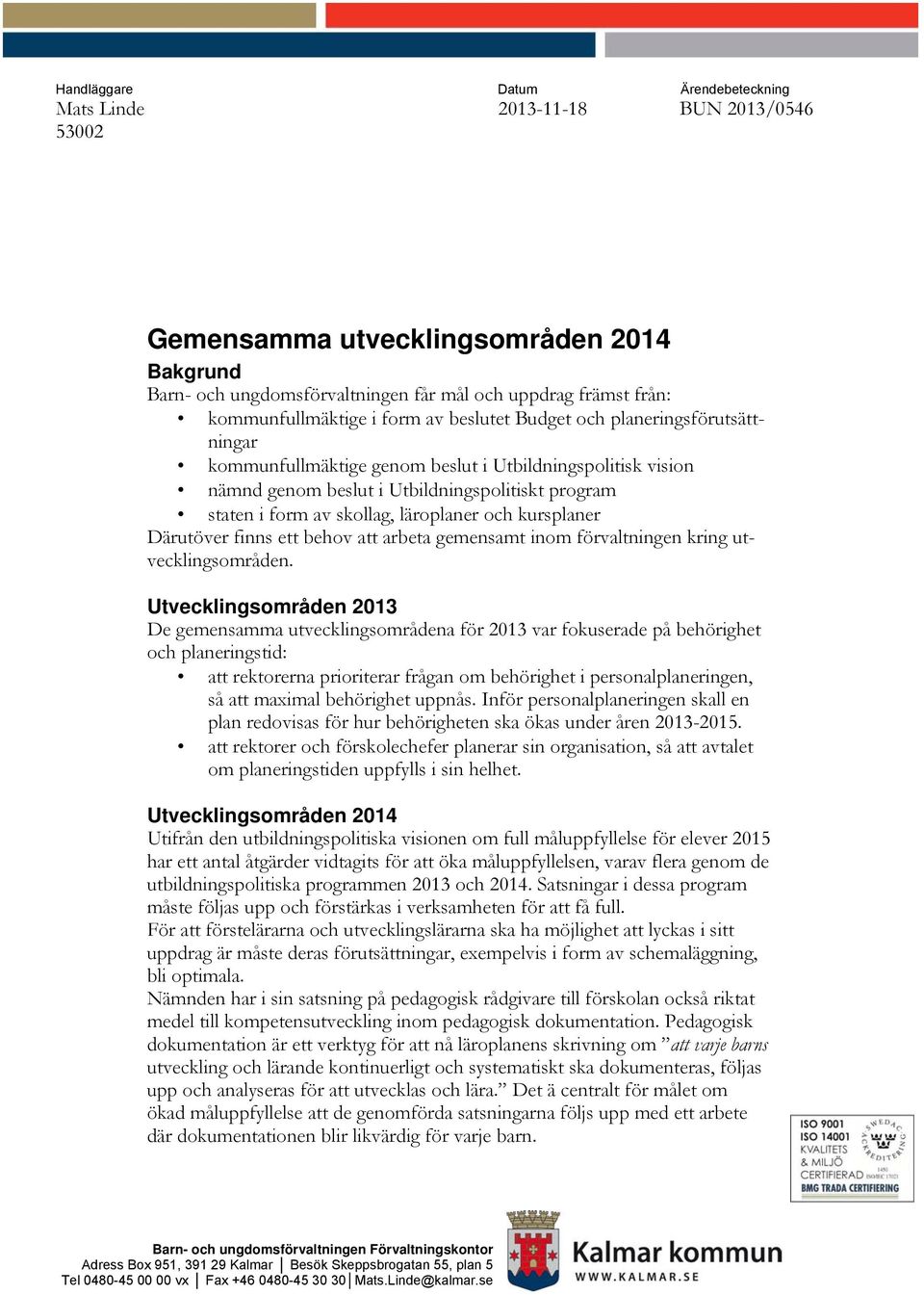 av skollag, läroplaner och kursplaner Därutöver finns ett behov att arbeta gemensamt inom förvaltningen kring utvecklingsområden.