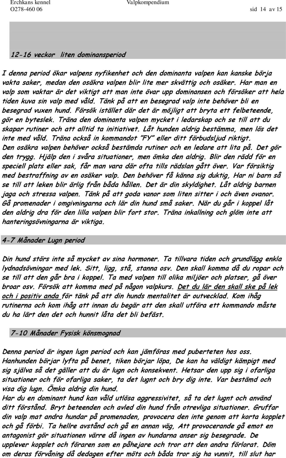 Tänk på att en besegrad valp inte behöver bli en besegrad vuxen hund. Försök istället där det är möjligt att bryta ett felbeteende, gör en byteslek.