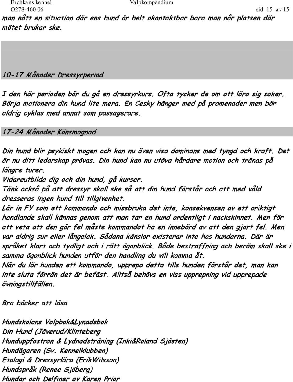 17-24 Månader Könsmognad Din hund blir psykiskt mogen och kan nu även visa dominans med tyngd och kraft. Det är nu ditt ledarskap prövas.