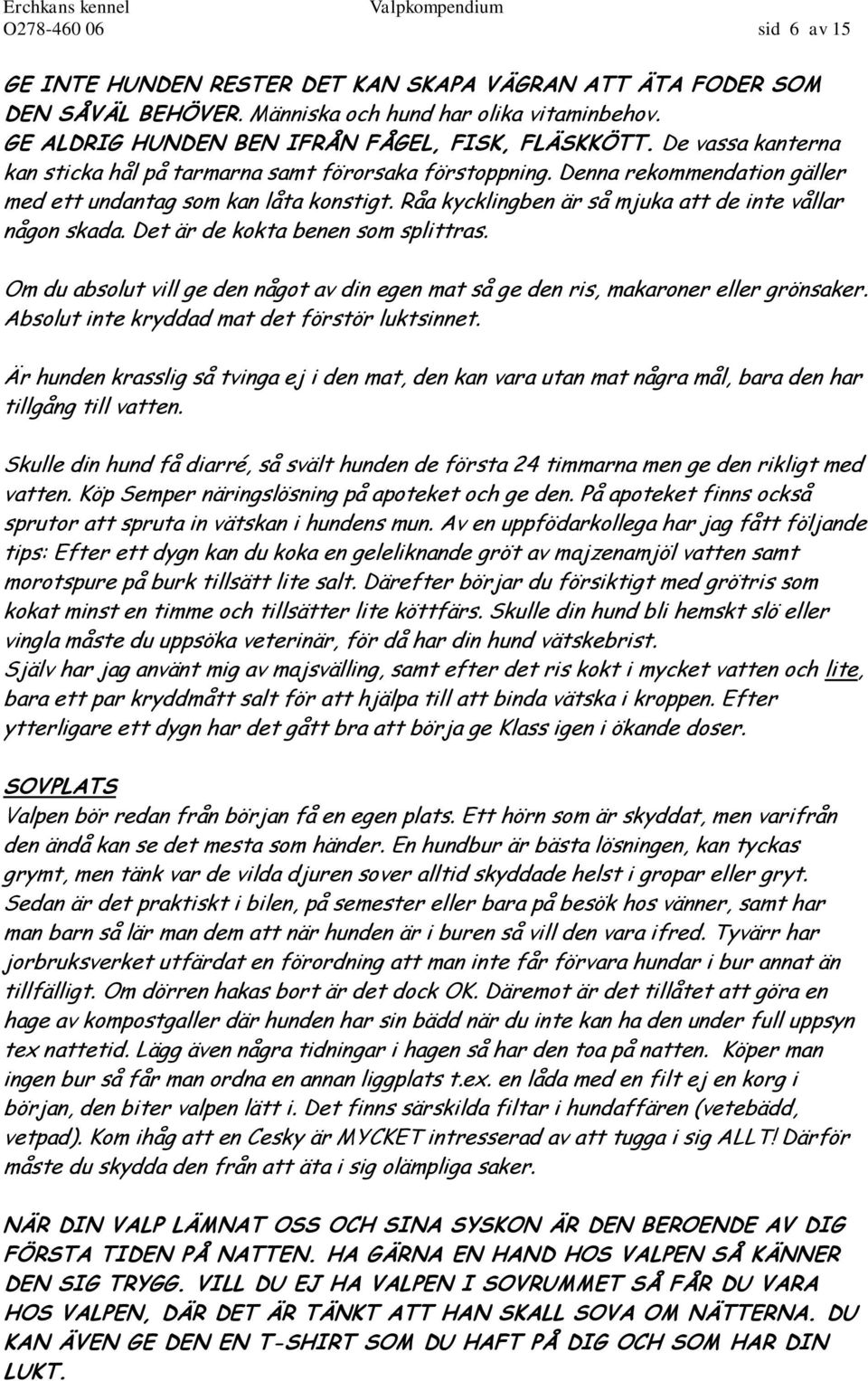 Råa kycklingben är så mjuka att de inte vållar någon skada. Det är de kokta benen som splittras. Om du absolut vill ge den något av din egen mat så ge den ris, makaroner eller grönsaker.