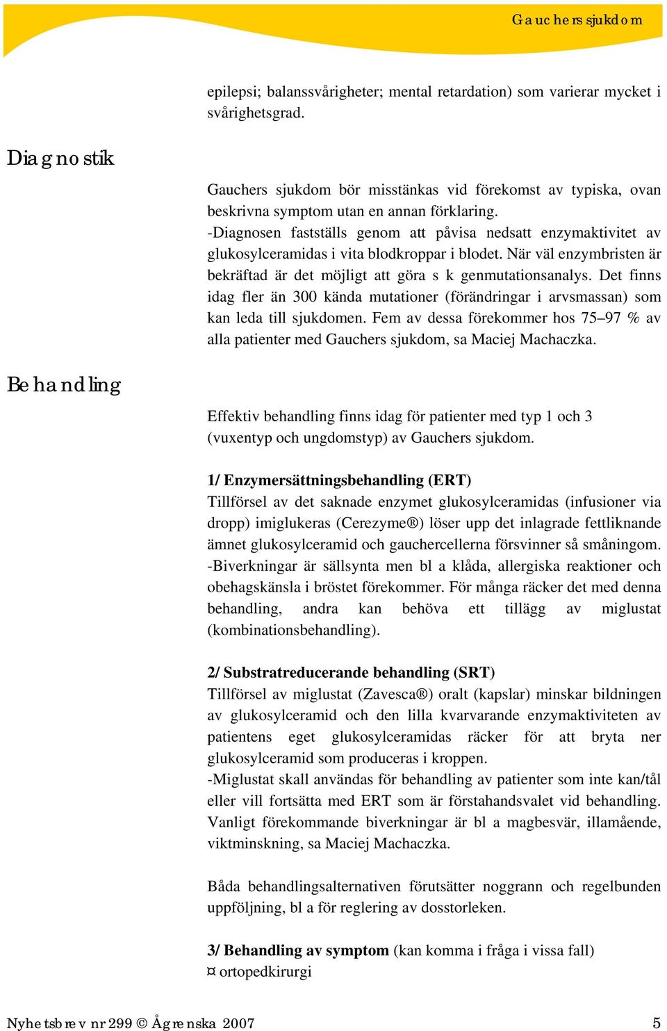 -Diagnosen fastställs genom att påvisa nedsatt enzymaktivitet av glukosylceramidas i vita blodkroppar i blodet. När väl enzymbristen är bekräftad är det möjligt att göra s k genmutationsanalys.