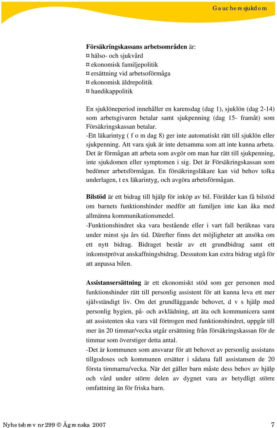 -Ett läkarintyg ( f o m dag 8) ger inte automatiskt rätt till sjuklön eller sjukpenning. Att vara sjuk är inte detsamma som att inte kunna arbeta.