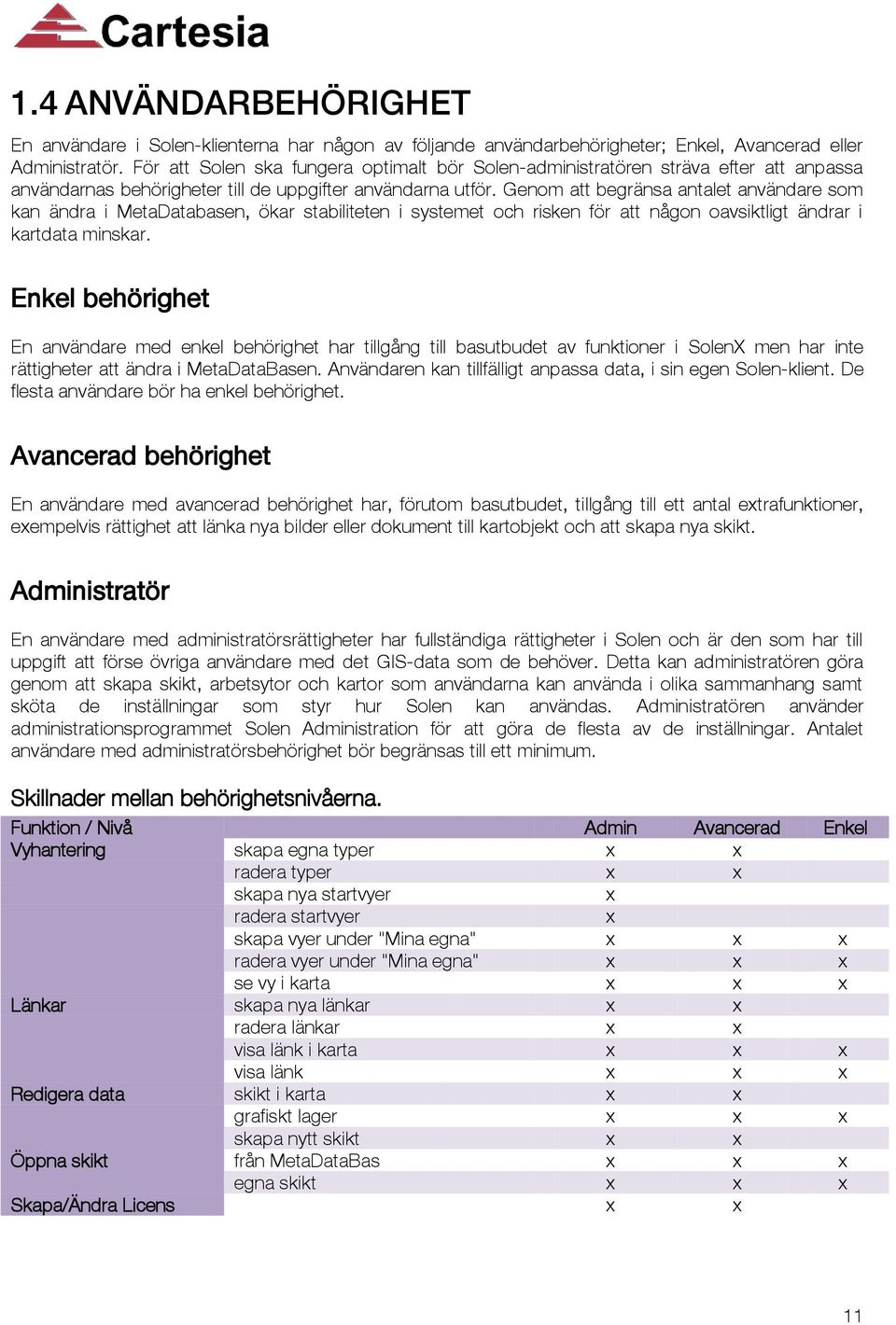 Genom att begränsa antalet användare som kan ändra i MetaDatabasen, ökar stabiliteten i systemet och risken för att någon oavsiktligt ändrar i kartdata minskar.