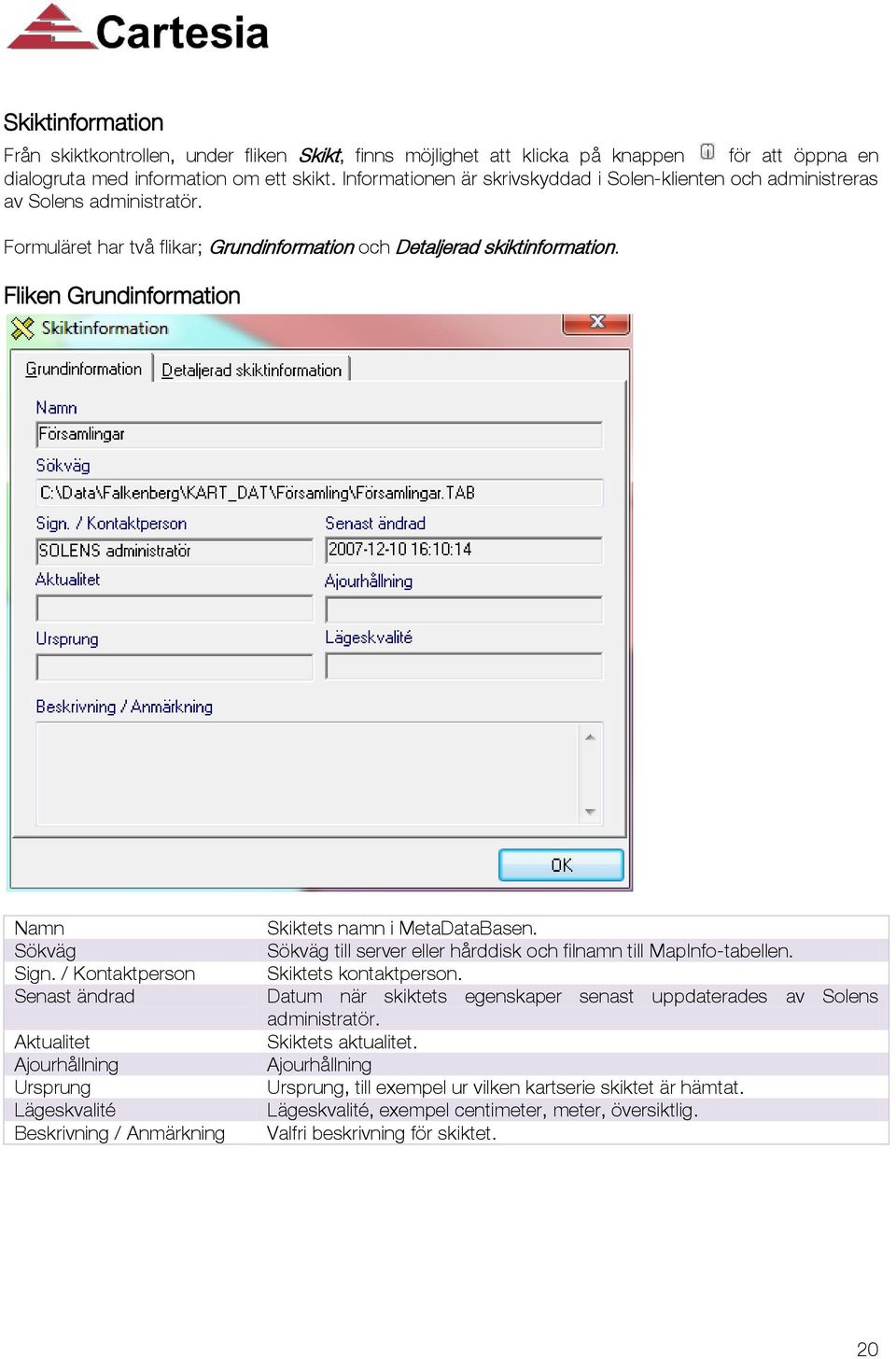 Fliken Grundinformation Namn Sökväg Sign. / Kontaktperson Senast ändrad Aktualitet Ajourhållning Ursprung Lägeskvalité Beskrivning / Anmärkning Skiktets namn i MetaDataBasen.