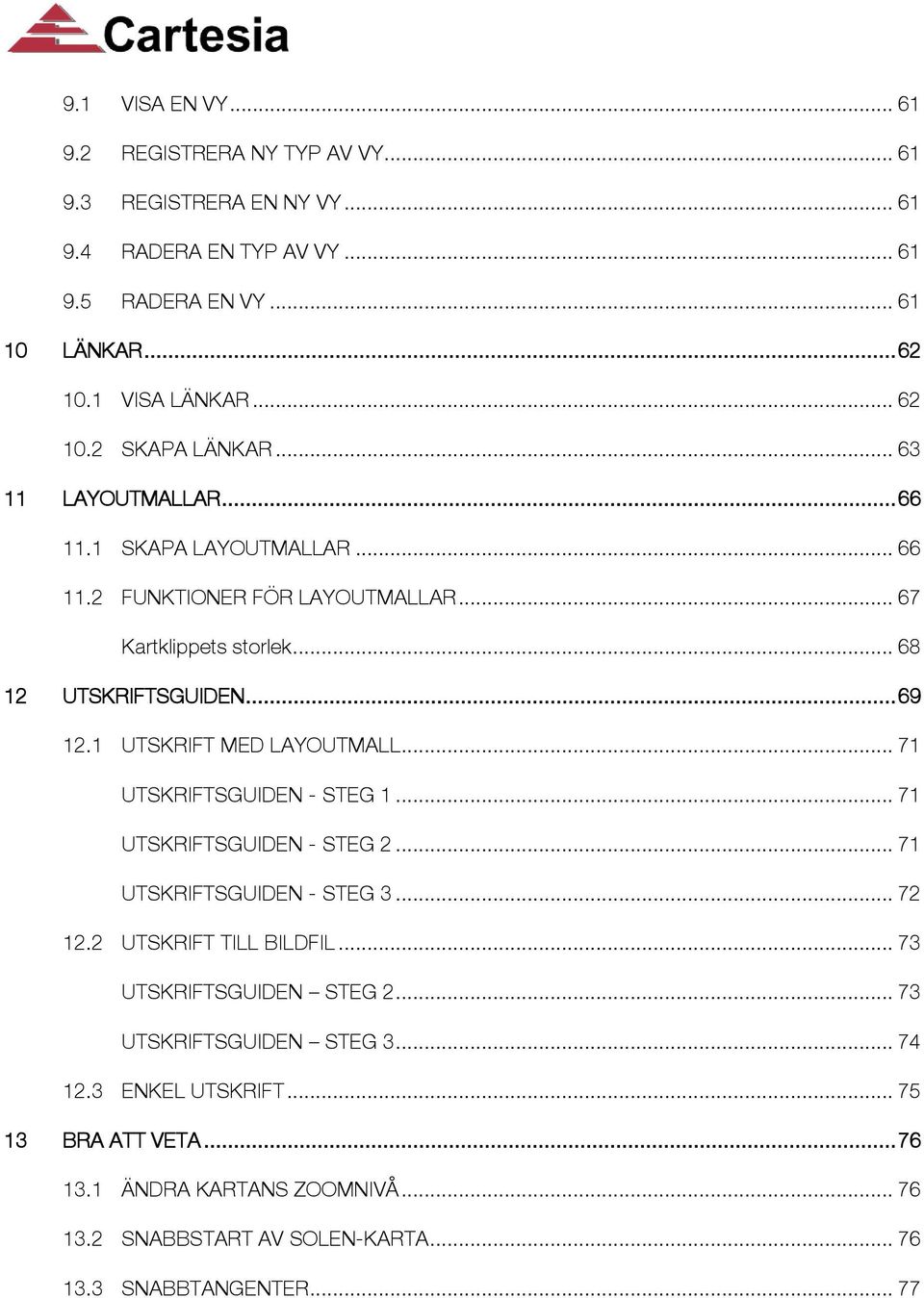 1 UTSKRIFT MED LAYOUTMALL... 71 UTSKRIFTSGUIDEN - STEG 1... 71 UTSKRIFTSGUIDEN - STEG 2... 71 UTSKRIFTSGUIDEN - STEG 3... 72 12.2 UTSKRIFT TILL BILDFIL.