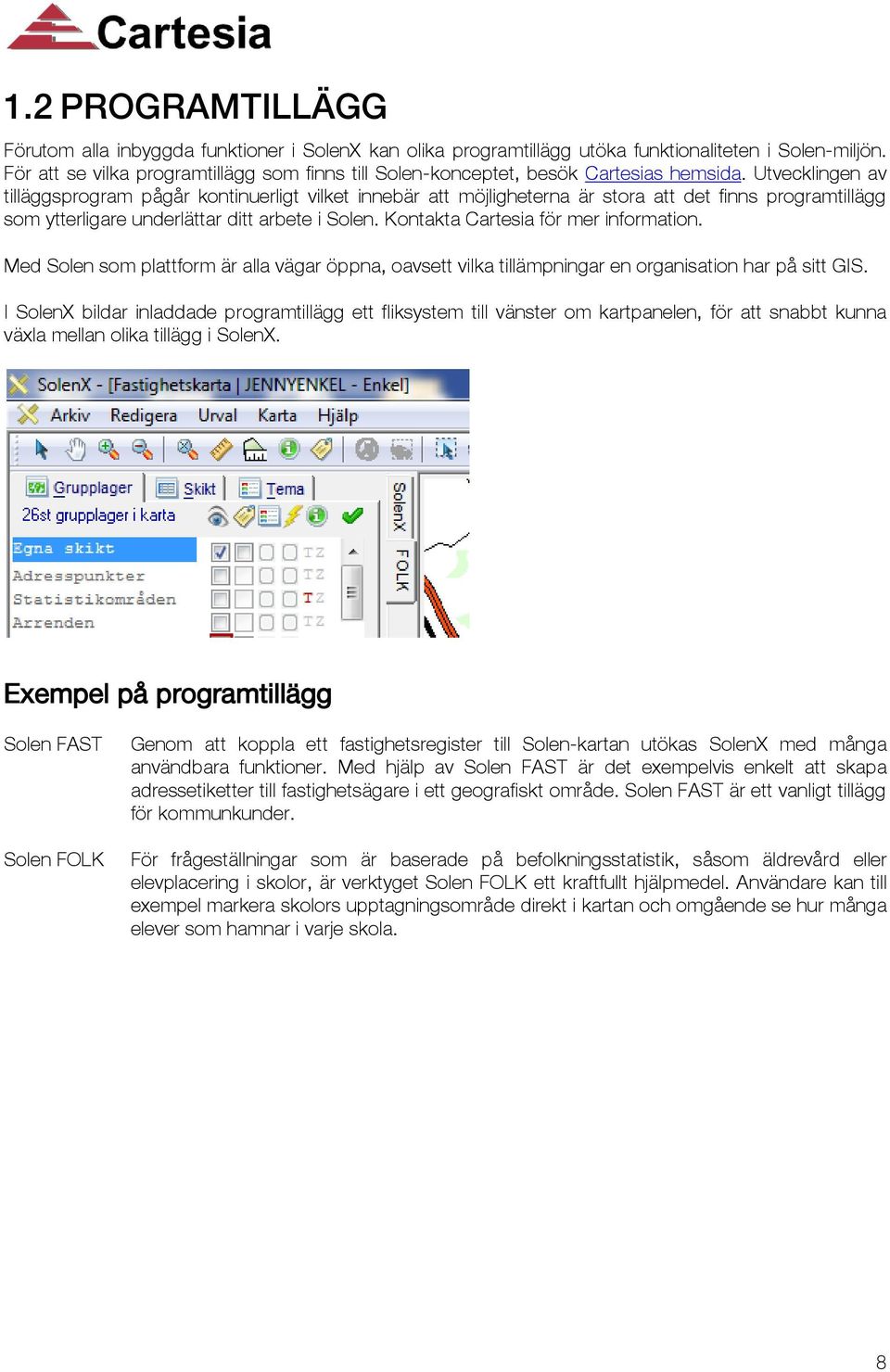 Utvecklingen av tilläggsprogram pågår kontinuerligt vilket innebär att möjligheterna är stora att det finns programtillägg som ytterligare underlättar ditt arbete i Solen.