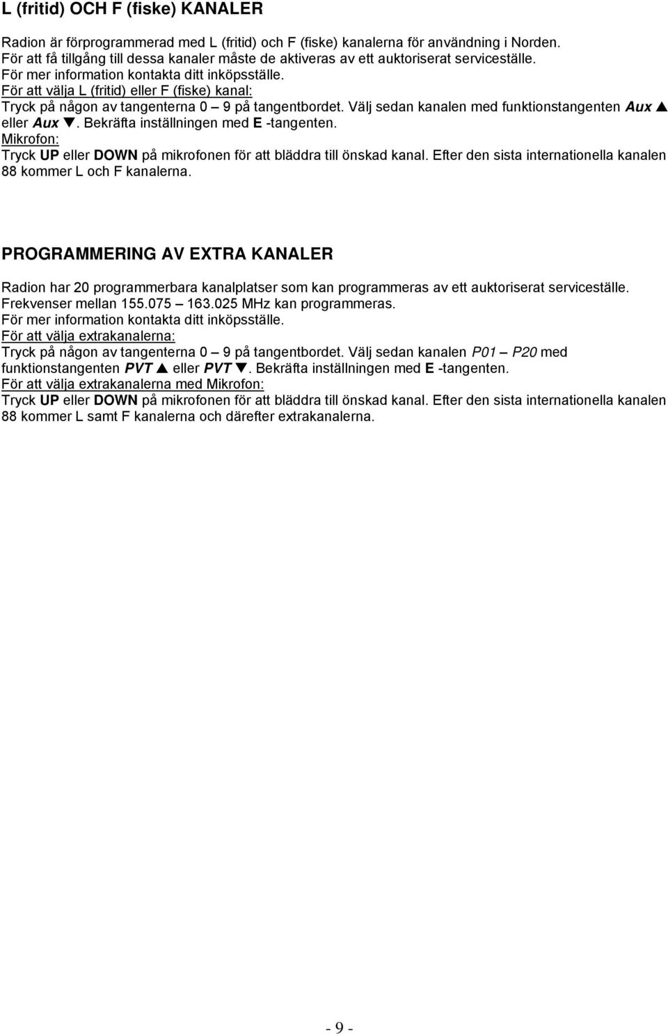 För att välja L (fritid) eller F (fiske) kanal: Tryck på någon av tangenterna 0 9 på tangentbordet. Välj sedan kanalen med funktionstangenten Aux eller Aux. Bekräfta inställningen med E -tangenten.