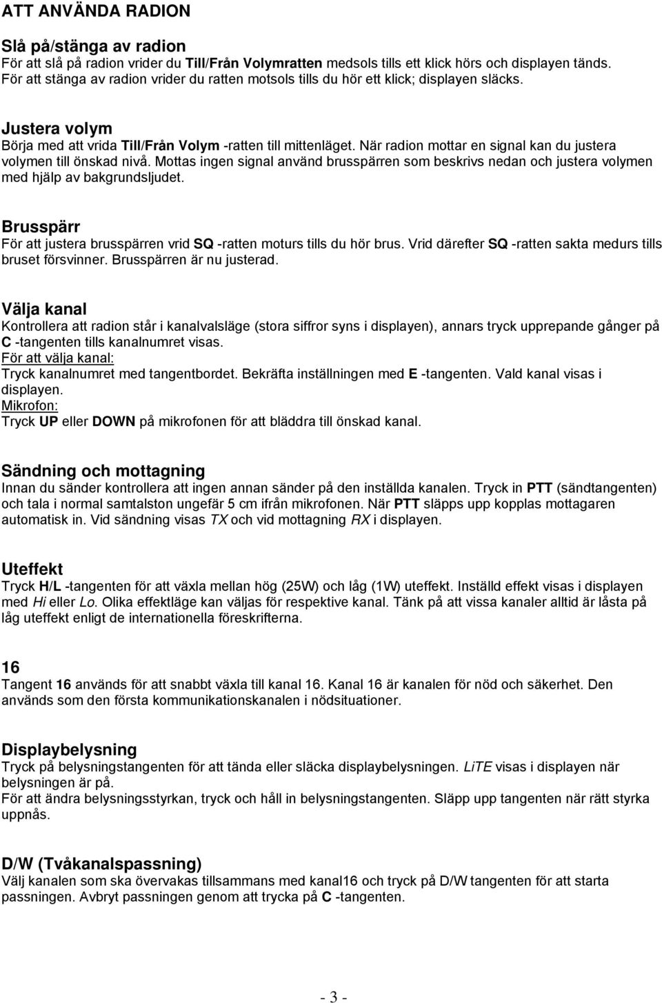 När radion mottar en signal kan du justera volymen till önskad nivå. Mottas ingen signal använd brusspärren som beskrivs nedan och justera volymen med hjälp av bakgrundsljudet.