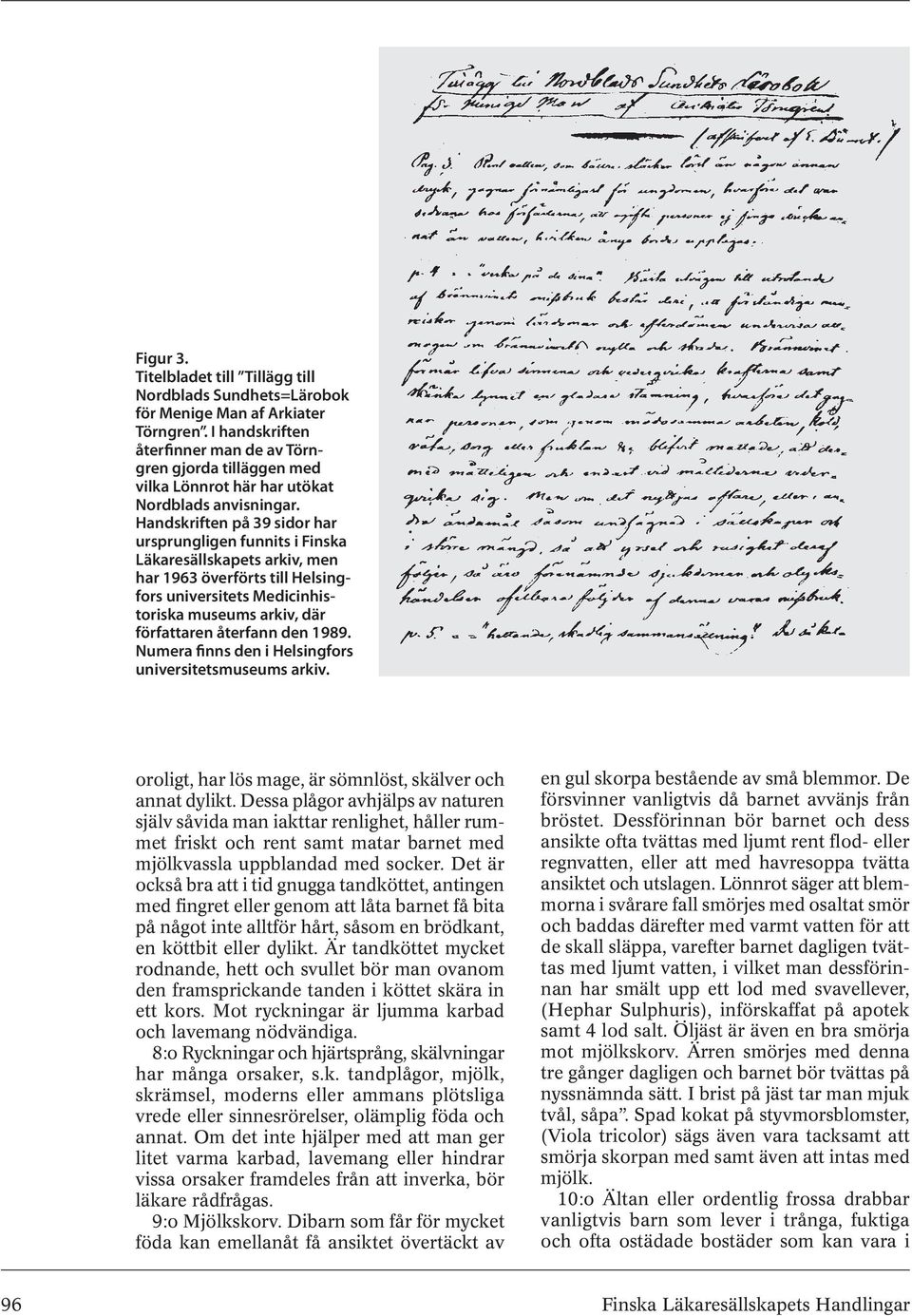 Handskriften på 39 sidor har ursprungligen funnits i Finska Läkaresällskapets arkiv, men har 1963 överförts till Helsingfors universitets Medicinhistoriska museums arkiv, där författaren återfann den