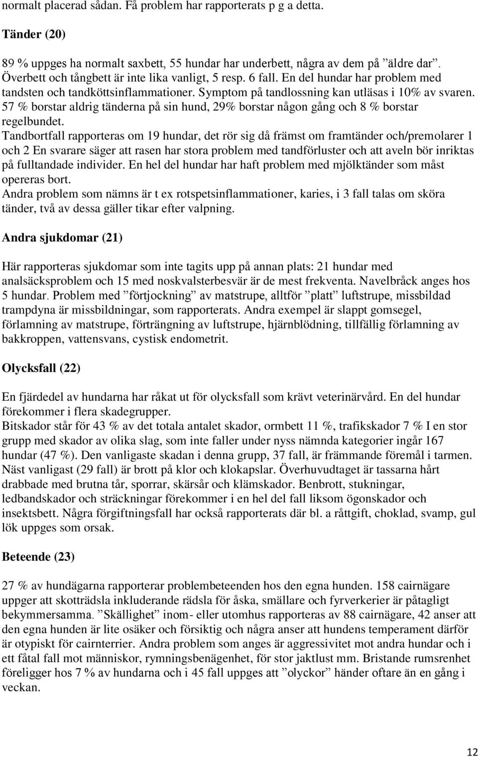 57 % borstar aldrig tänderna på sin hund, 29% borstar någon gång och 8 % borstar regelbundet.