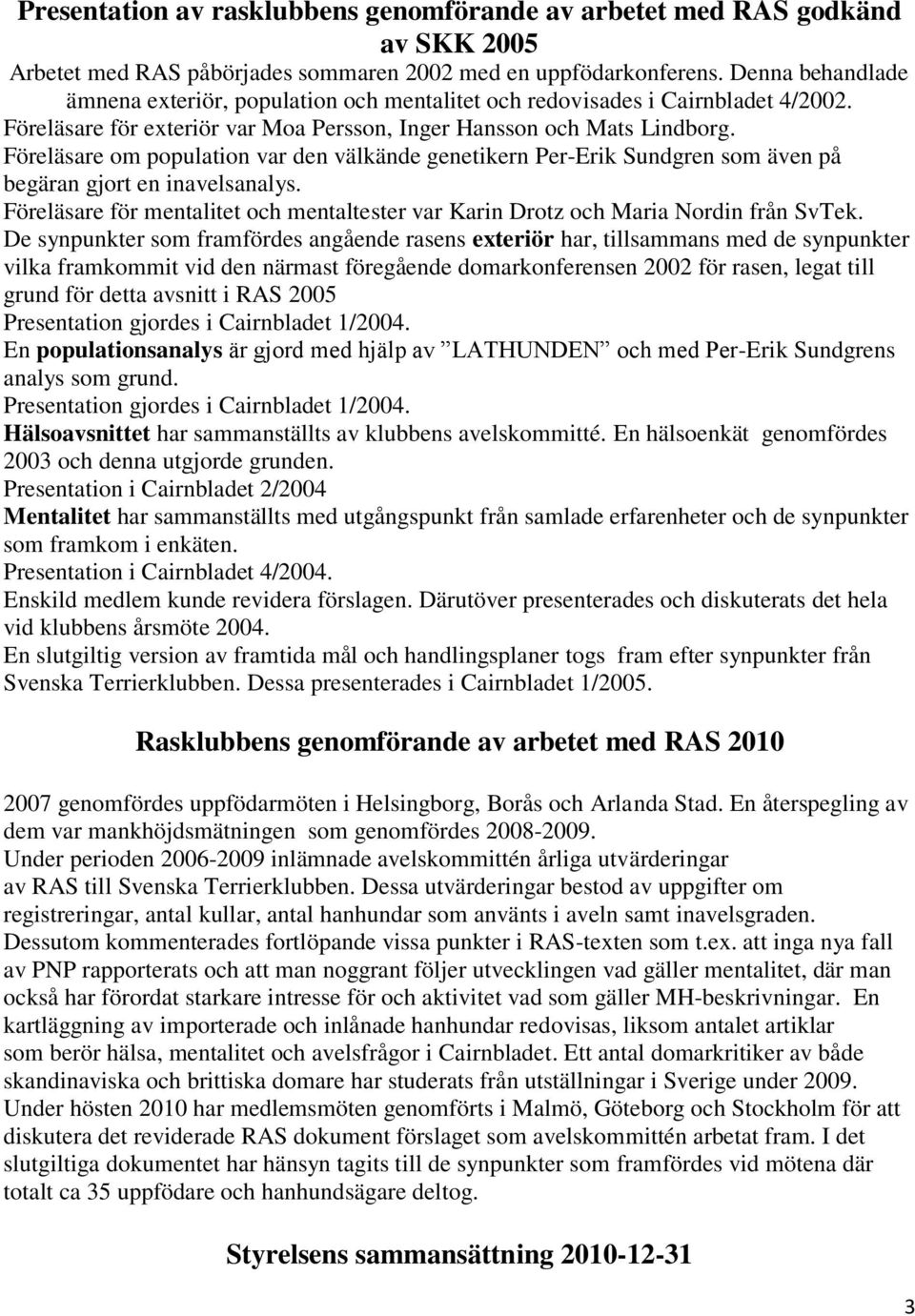 Föreläsare om population var den välkände genetikern Per-Erik Sundgren som även på begäran gjort en inavelsanalys.