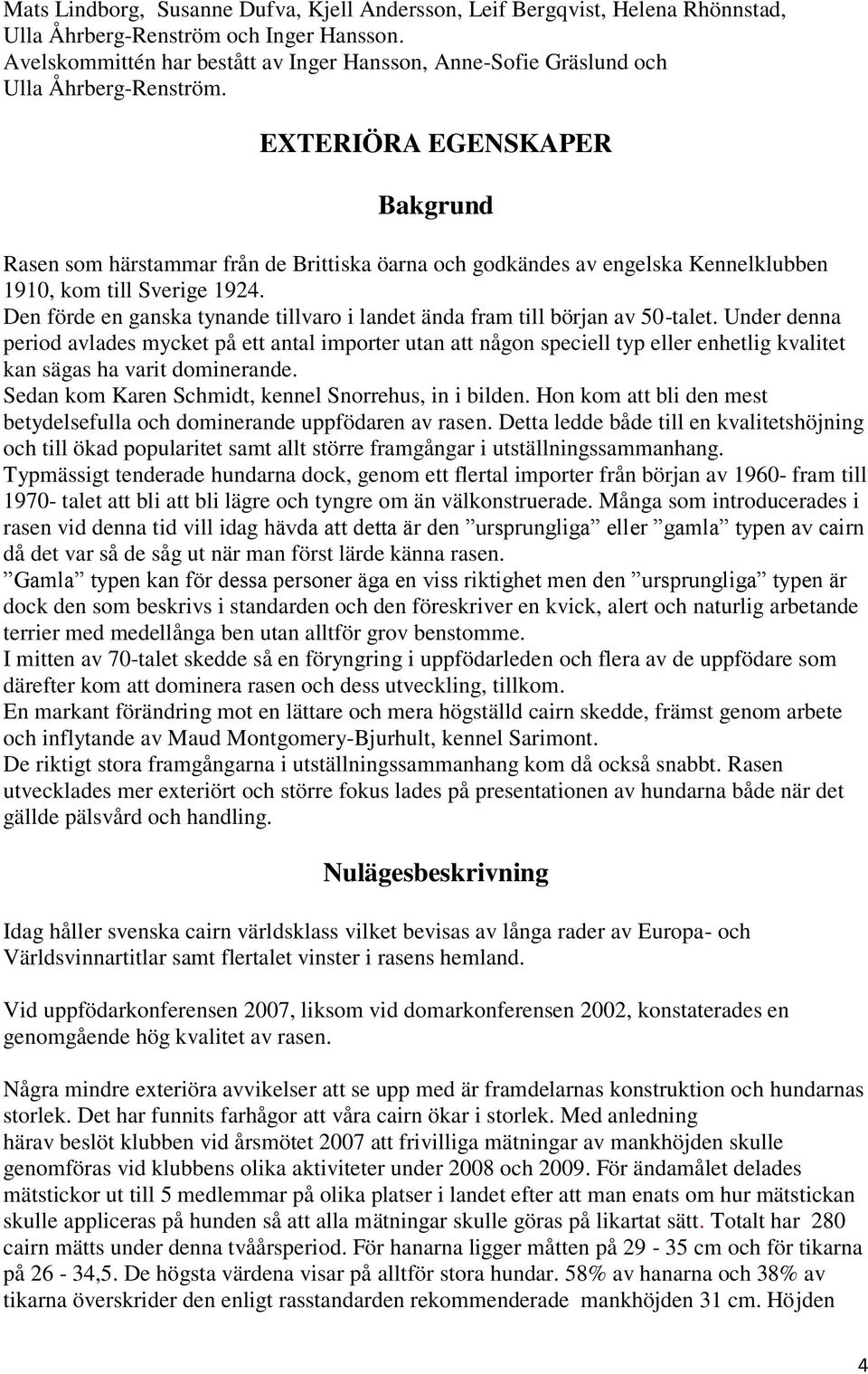 EXTERIÖRA EGENSKAPER Bakgrund Rasen som härstammar från de Brittiska öarna och godkändes av engelska Kennelklubben 1910, kom till Sverige 1924.