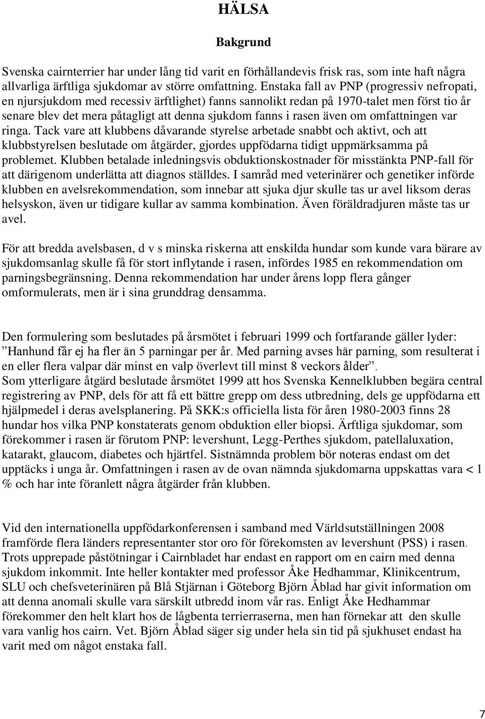 även om omfattningen var ringa. Tack vare att klubbens dåvarande styrelse arbetade snabbt och aktivt, och att klubbstyrelsen beslutade om åtgärder, gjordes uppfödarna tidigt uppmärksamma på problemet.