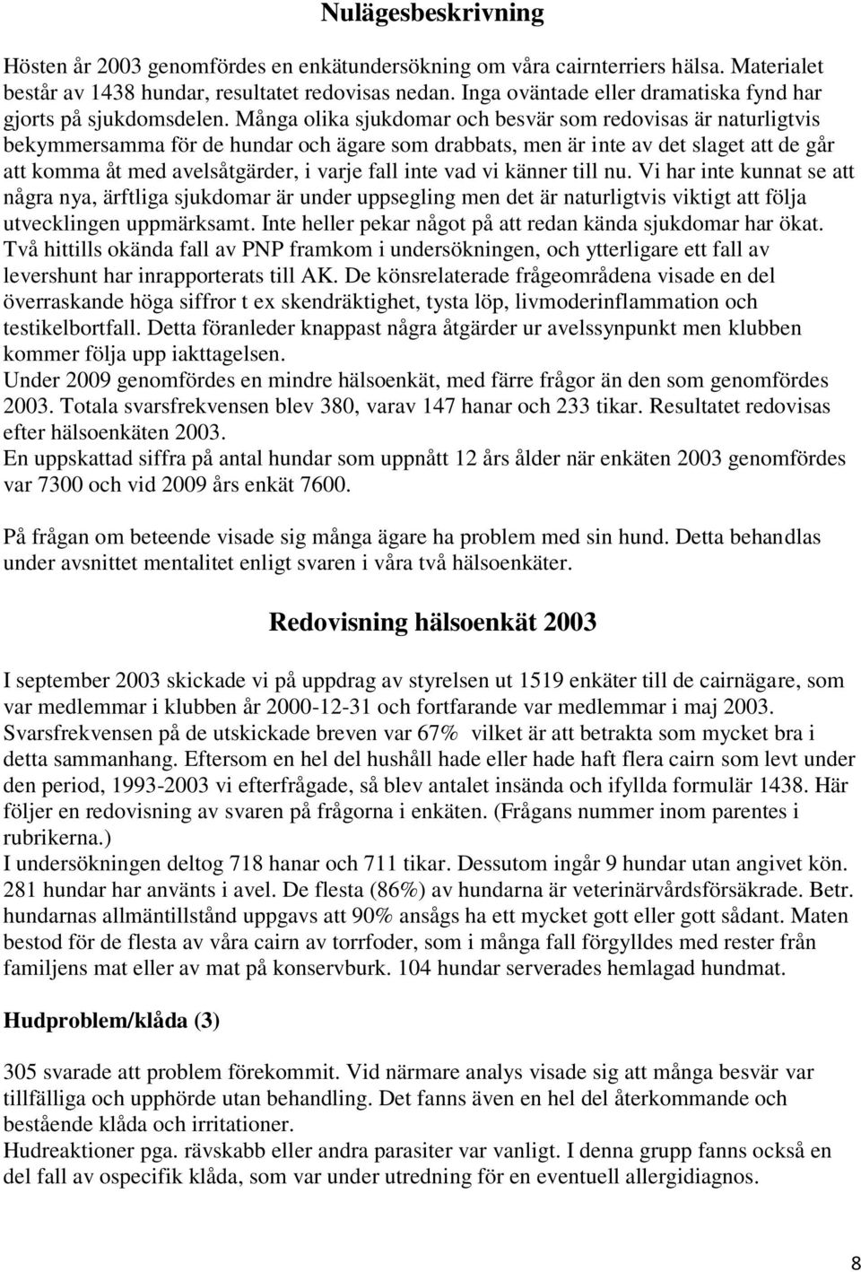 Många olika sjukdomar och besvär som redovisas är naturligtvis bekymmersamma för de hundar och ägare som drabbats, men är inte av det slaget att de går att komma åt med avelsåtgärder, i varje fall