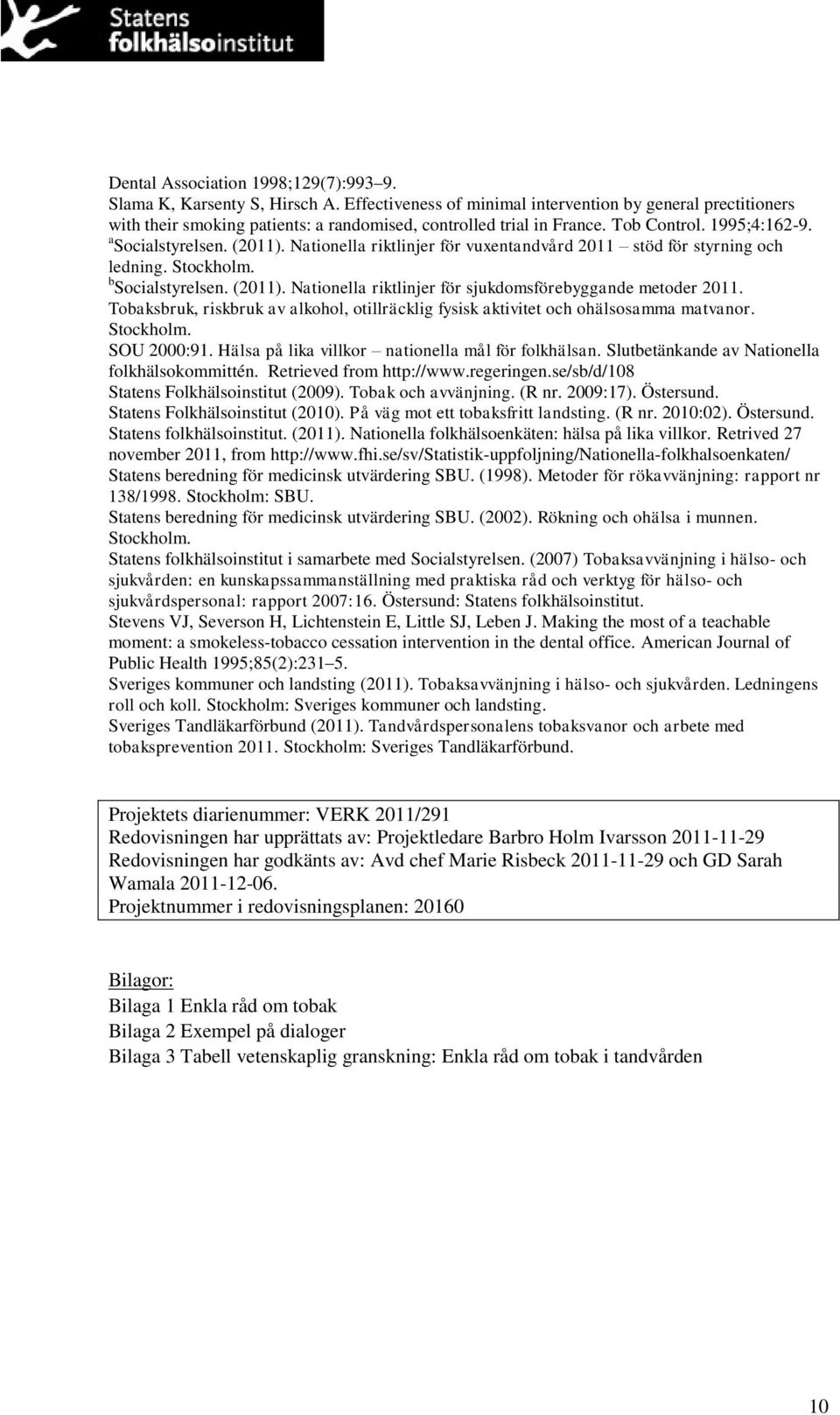 Nationella riktlinjer för vuxentandvård 2011 stöd för styrning och ledning. Stockholm. b Socialstyrelsen. (2011). Nationella riktlinjer för sjukdomsförebyggande metoder 2011.