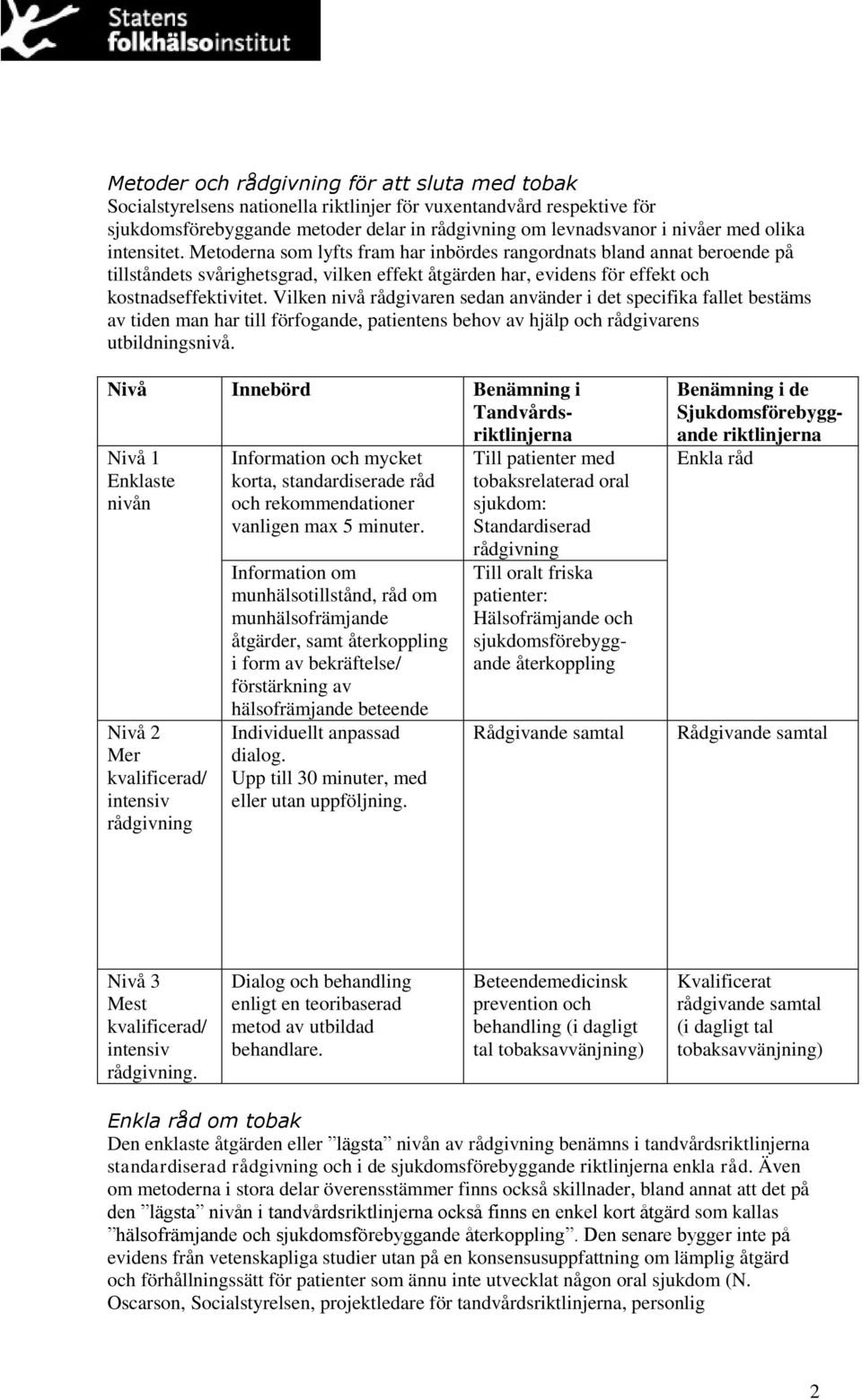 Vilken nivå rådgivaren sedan använder i det specifika fallet bestäms av tiden man har till förfogande, patientens behov av hjälp och rådgivarens utbildningsnivå.