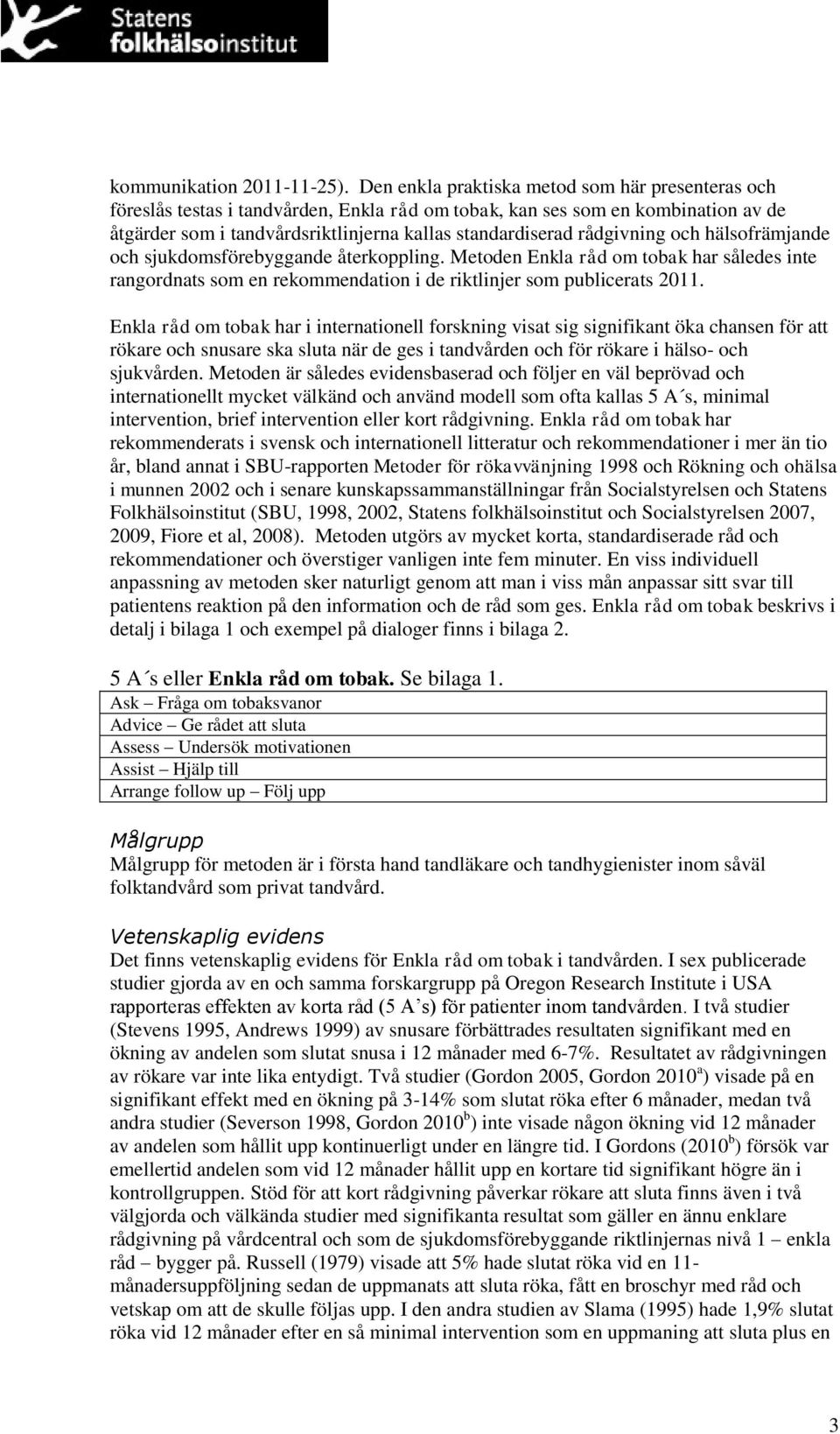 rådgivning och hälsofrämjande och sjukdomsförebyggande återkoppling. Metoden Enkla råd om tobak har således inte rangordnats som en rekommendation i de riktlinjer som publicerats 2011.