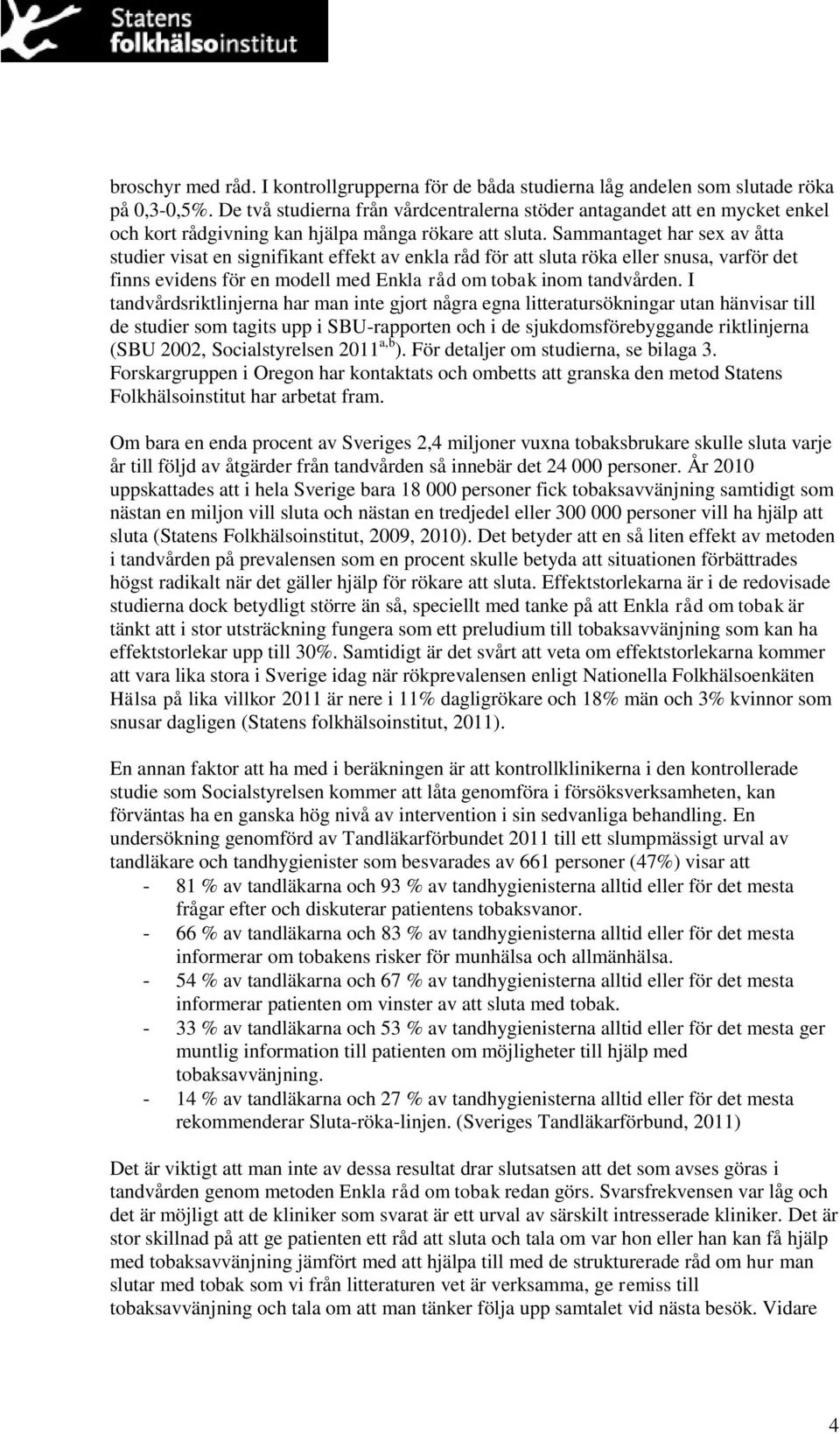 Sammantaget har sex av åtta studier visat en signifikant effekt av enkla råd för att sluta röka eller snusa, varför det finns evidens för en modell med Enkla råd om tobak inom tandvården.