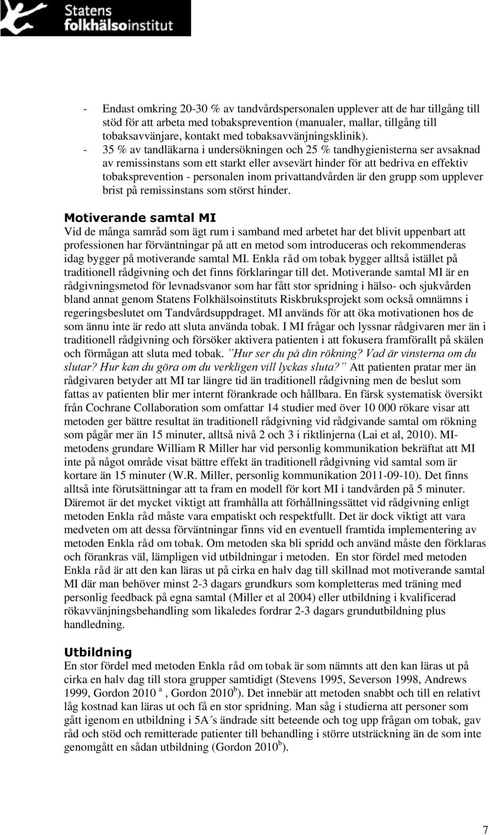 - 35 % av tandläkarna i undersökningen och 25 % tandhygienisterna ser avsaknad av remissinstans som ett starkt eller avsevärt hinder för att bedriva en effektiv tobaksprevention - personalen inom