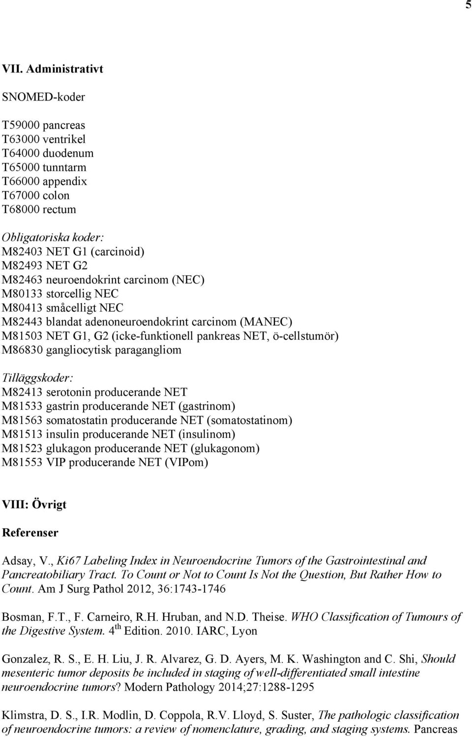 M82463 neuroendokrint carcinom (NEC) M80133 storcellig NEC M80413 småcelligt NEC M82443 blandat adenoneuroendokrint carcinom (MANEC) M81503 NET G1, G2 (icke-funktionell pankreas NET, ö-cellstumör)