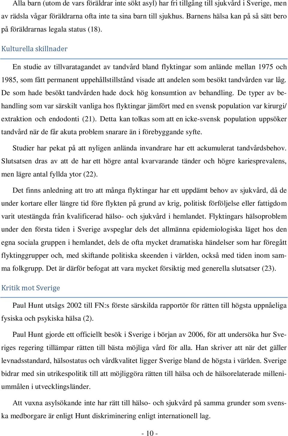 Kulturella skillnader En studie av tillvaratagandet av tandvård bland flyktingar som anlände mellan 1975 och 1985, som fått permanent uppehållstillstånd visade att andelen som besökt tandvården var