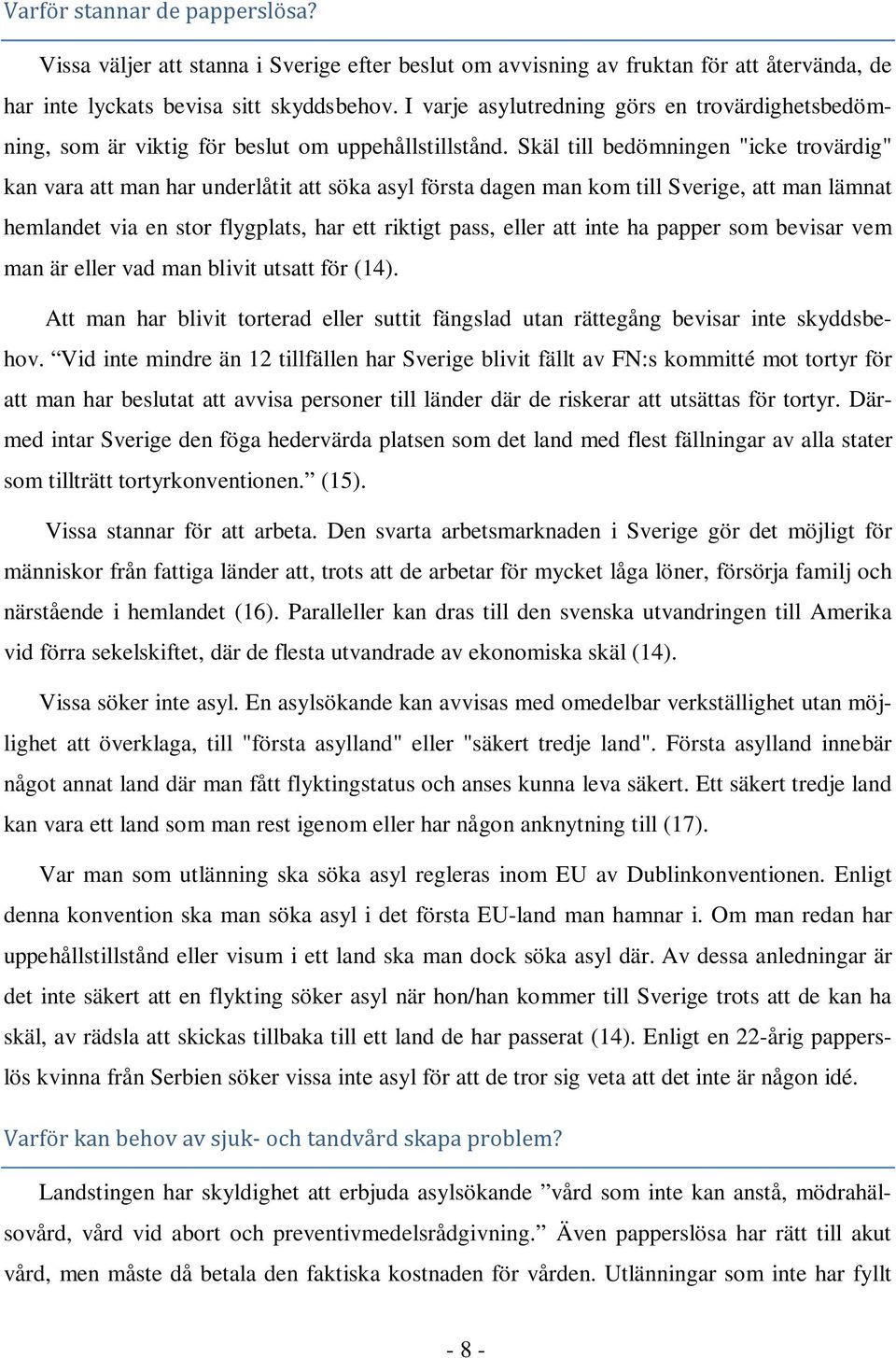 Skäl till bedömningen "icke trovärdig" kan vara att man har underlåtit att söka asyl första dagen man kom till Sverige, att man lämnat hemlandet via en stor flygplats, har ett riktigt pass, eller att