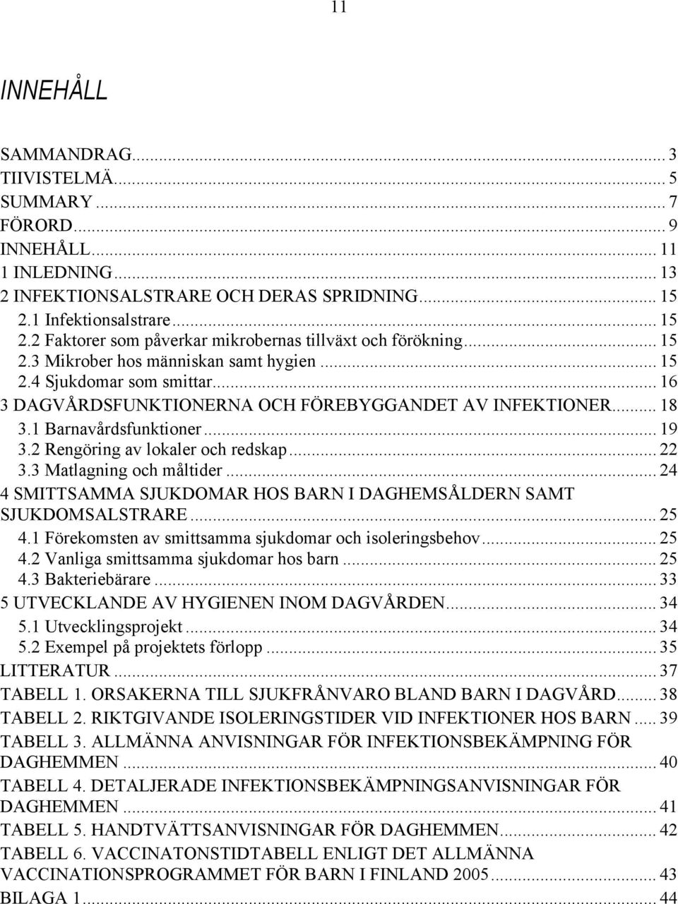 .. 16 3 DAGVÅRDSFUNKTIONERNA OCH FÖREBYGGANDET AV INFEKTIONER... 18 3.1 Barnavårdsfunktioner... 19 3.2 Rengöring av lokaler och redskap... 22 3.3 Matlagning och måltider.