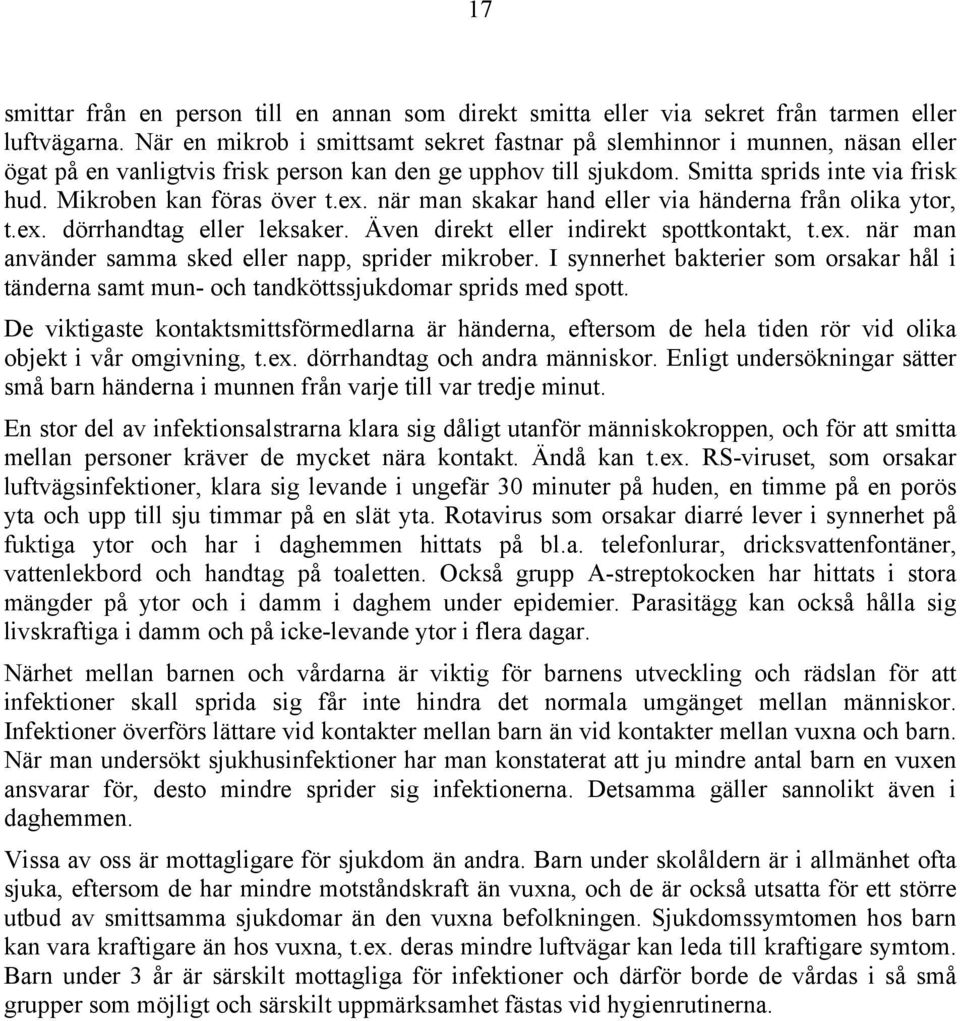 Mikroben kan föras över t.ex. när man skakar hand eller via händerna från olika ytor, t.ex. dörrhandtag eller leksaker. Även direkt eller indirekt spottkontakt, t.ex. när man använder samma sked eller napp, sprider mikrober.