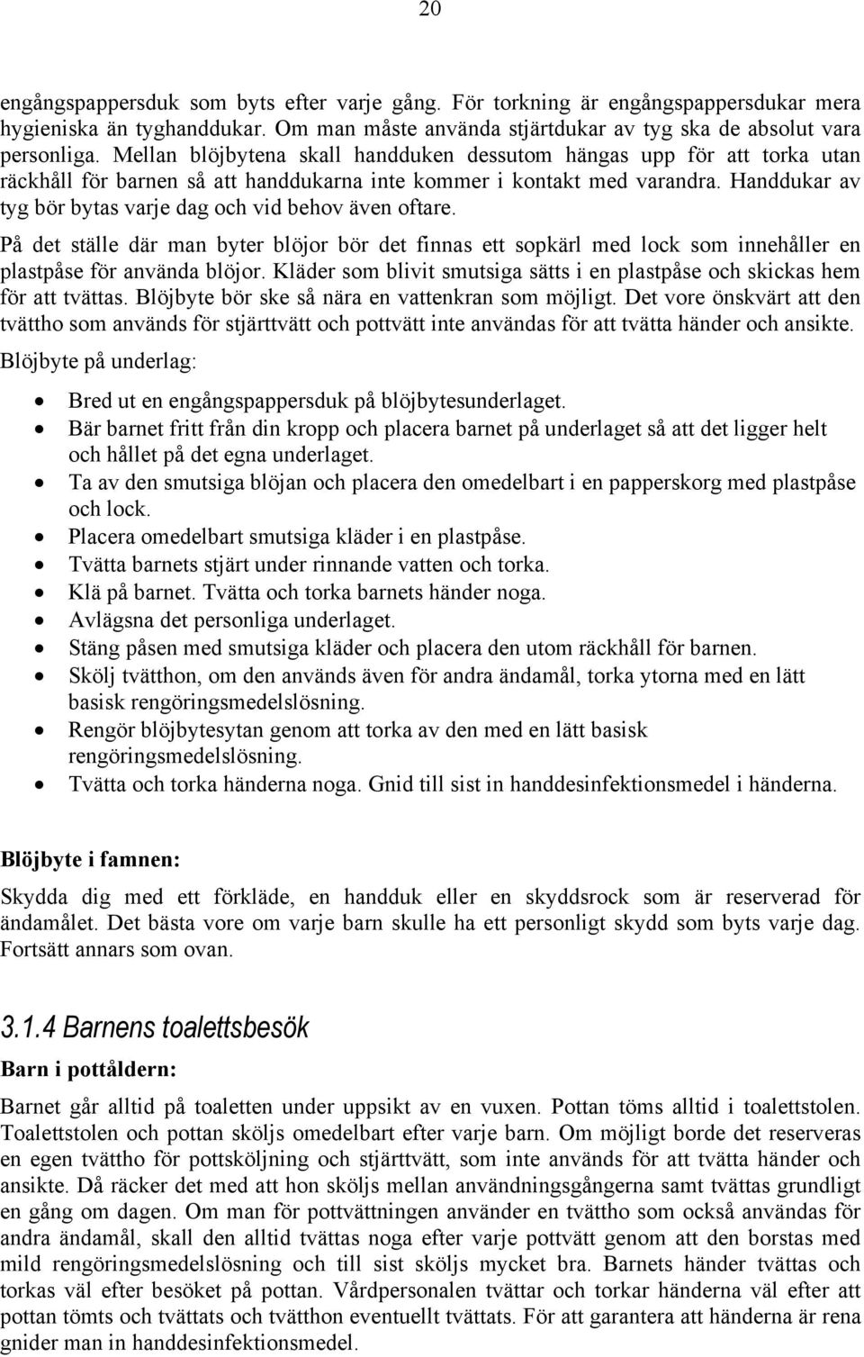 Handdukar av tyg bör bytas varje dag och vid behov även oftare. På det ställe där man byter blöjor bör det finnas ett sopkärl med lock som innehåller en plastpåse för använda blöjor.