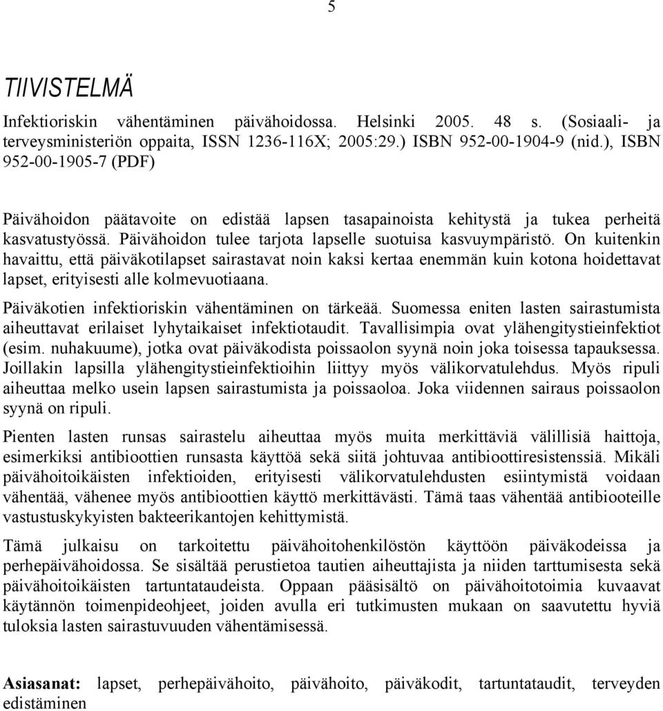 On kuitenkin havaittu, että päiväkotilapset sairastavat noin kaksi kertaa enemmän kuin kotona hoidettavat lapset, erityisesti alle kolmevuotiaana. Päiväkotien infektioriskin vähentäminen on tärkeää.