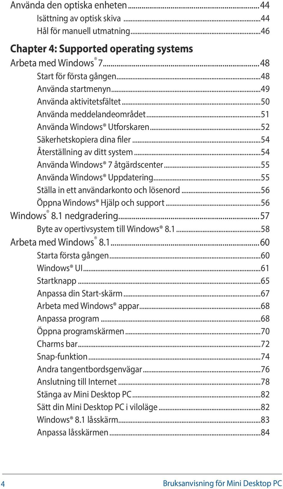 ..54 Använda Windows 7 åtgärdscenter...55 Använda Windows Uppdatering...55 Ställa in ett användarkonto och lösenord...56 Öppna Windows Hjälp och support...56 Windows 8.1 nedgradering.