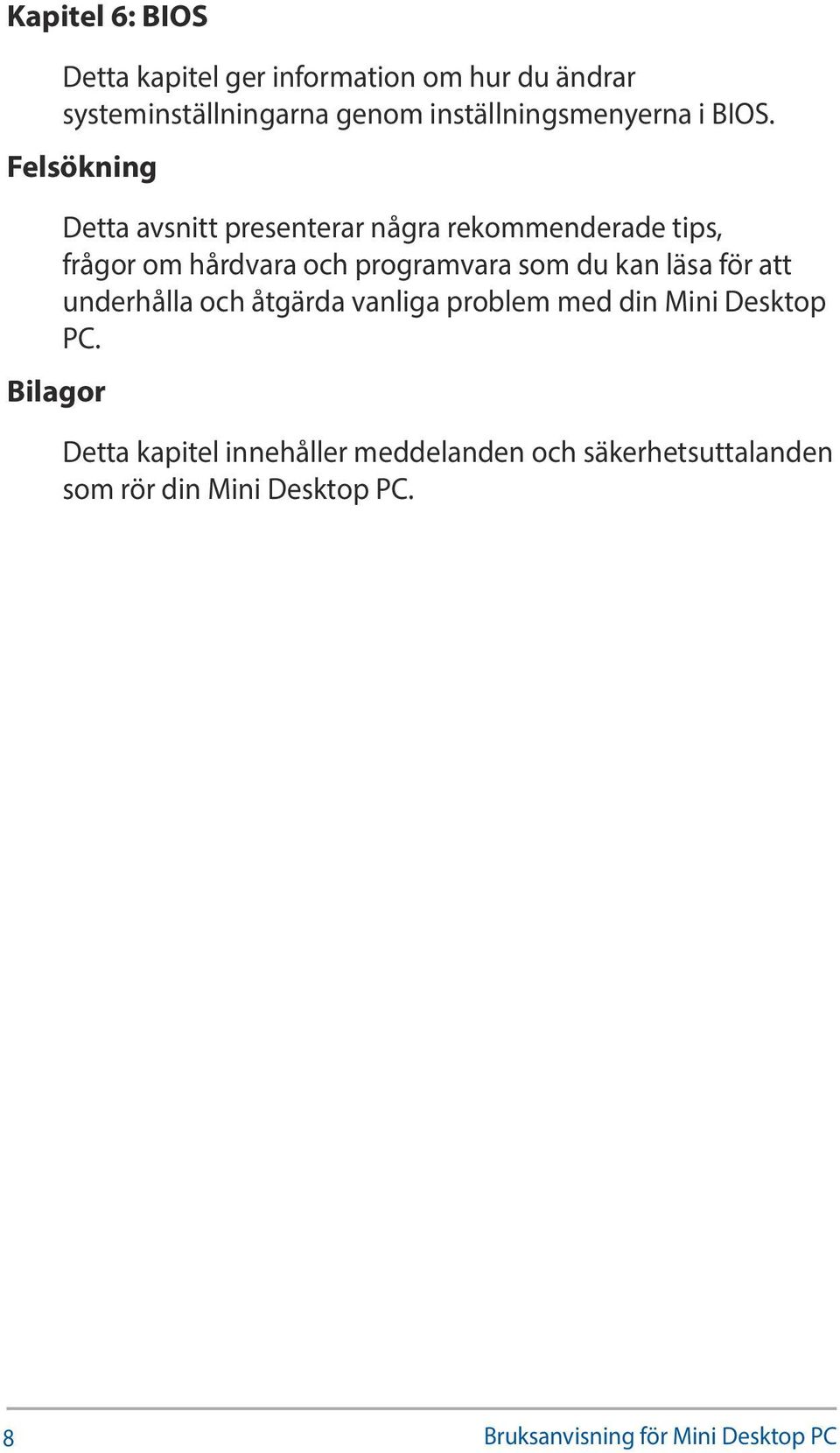 Felsökning Bilagor Detta avsnitt presenterar några rekommenderade tips, frågor om hårdvara och programvara som