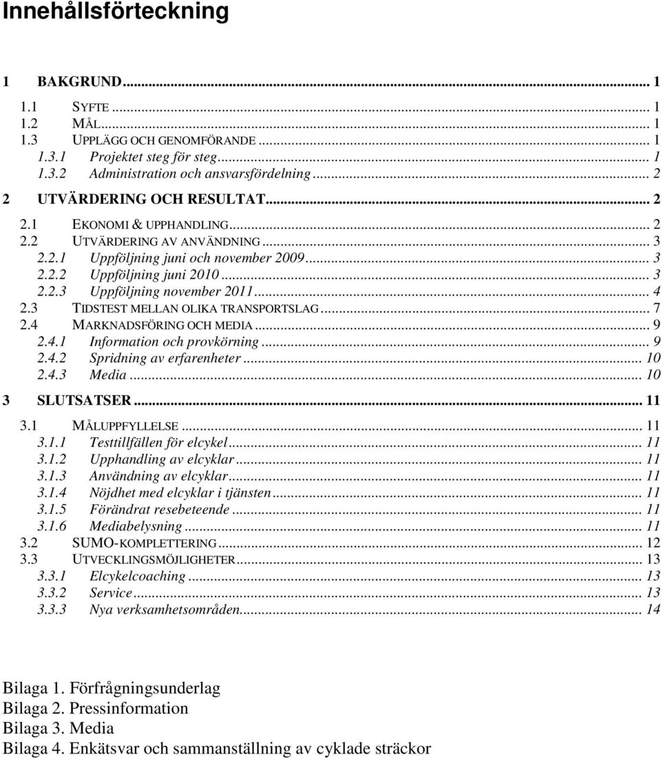 .. 4 2.3 TIDSTEST MELLAN OLIKA TRANSPORTSLAG... 7 2.4 MARKNADSFÖRING OCH MEDIA... 9 2.4.1 Information och provkörning... 9 2.4.2 Spridning av erfarenheter... 10 2.4.3 Media... 10 3 SLUTSATSER... 11 3.