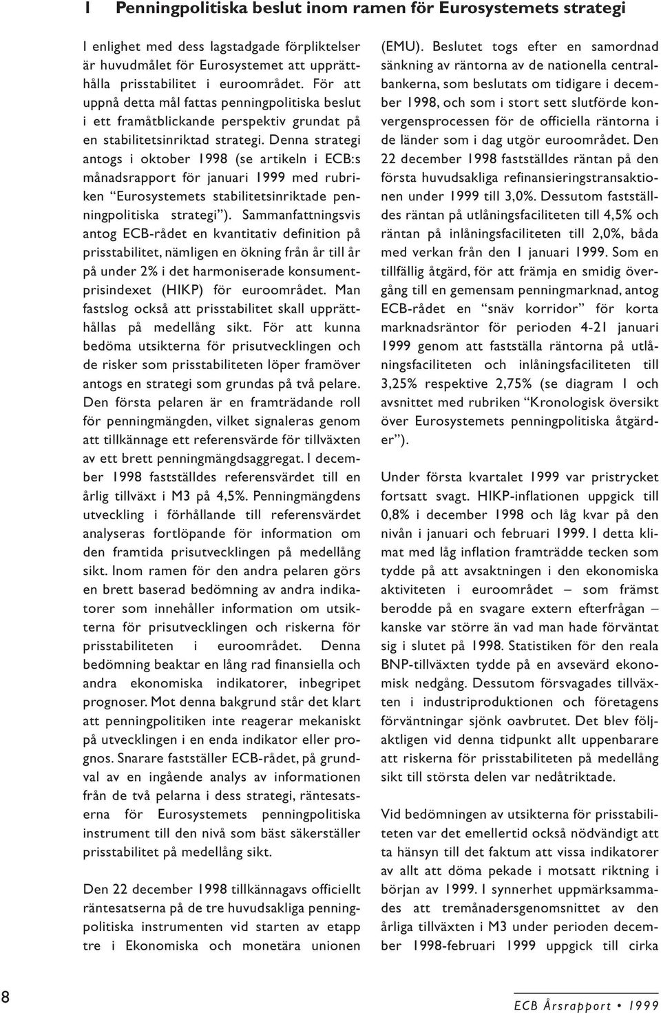 Denna strategi antogs i oktober 1998 (se artikeln i ECB:s månadsrapport för januari 1999 med rubriken Eurosystemets stabilitetsinriktade penningpolitiska strategi ).