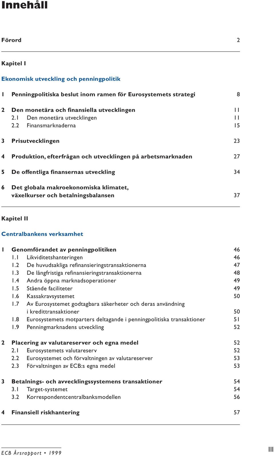 2 Finansmarknaderna 15 3 Prisutvecklingen 23 4 Produktion, efterfrågan och utvecklingen på arbetsmarknaden 27 5 De offentliga finansernas utveckling 34 6 Det globala makroekonomiska klimatet,