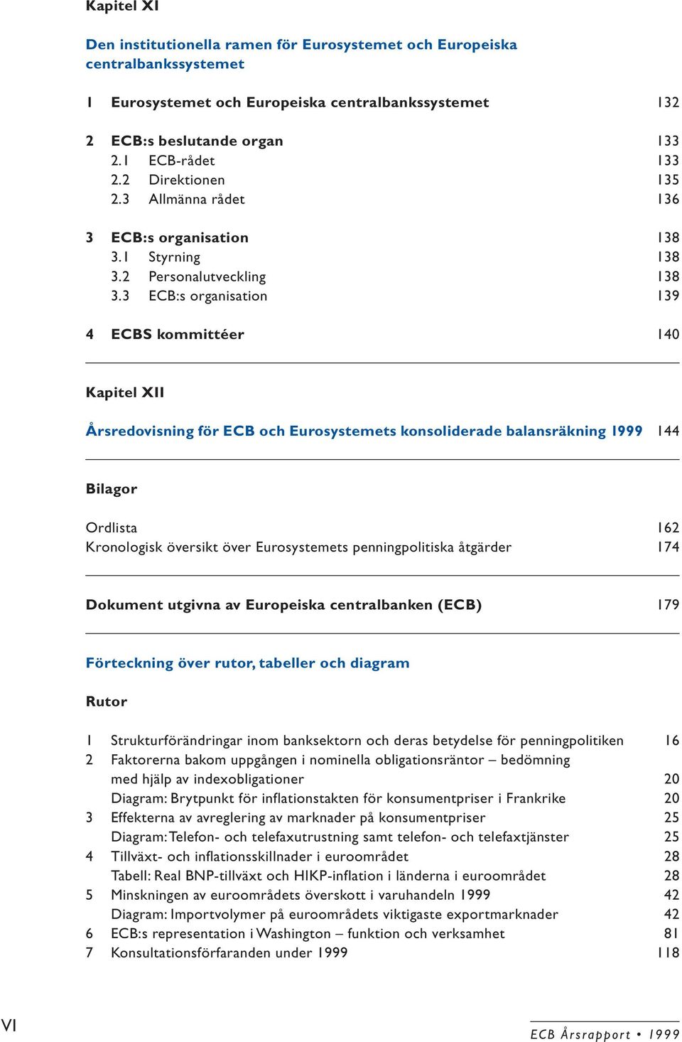 3 ECB:s organisation 139 4 ECBS kommittéer 140 Kapitel XII Årsredovisning för ECB och Eurosystemets konsoliderade balansräkning 1999 144 Bilagor Ordlista 162 Kronologisk översikt över Eurosystemets