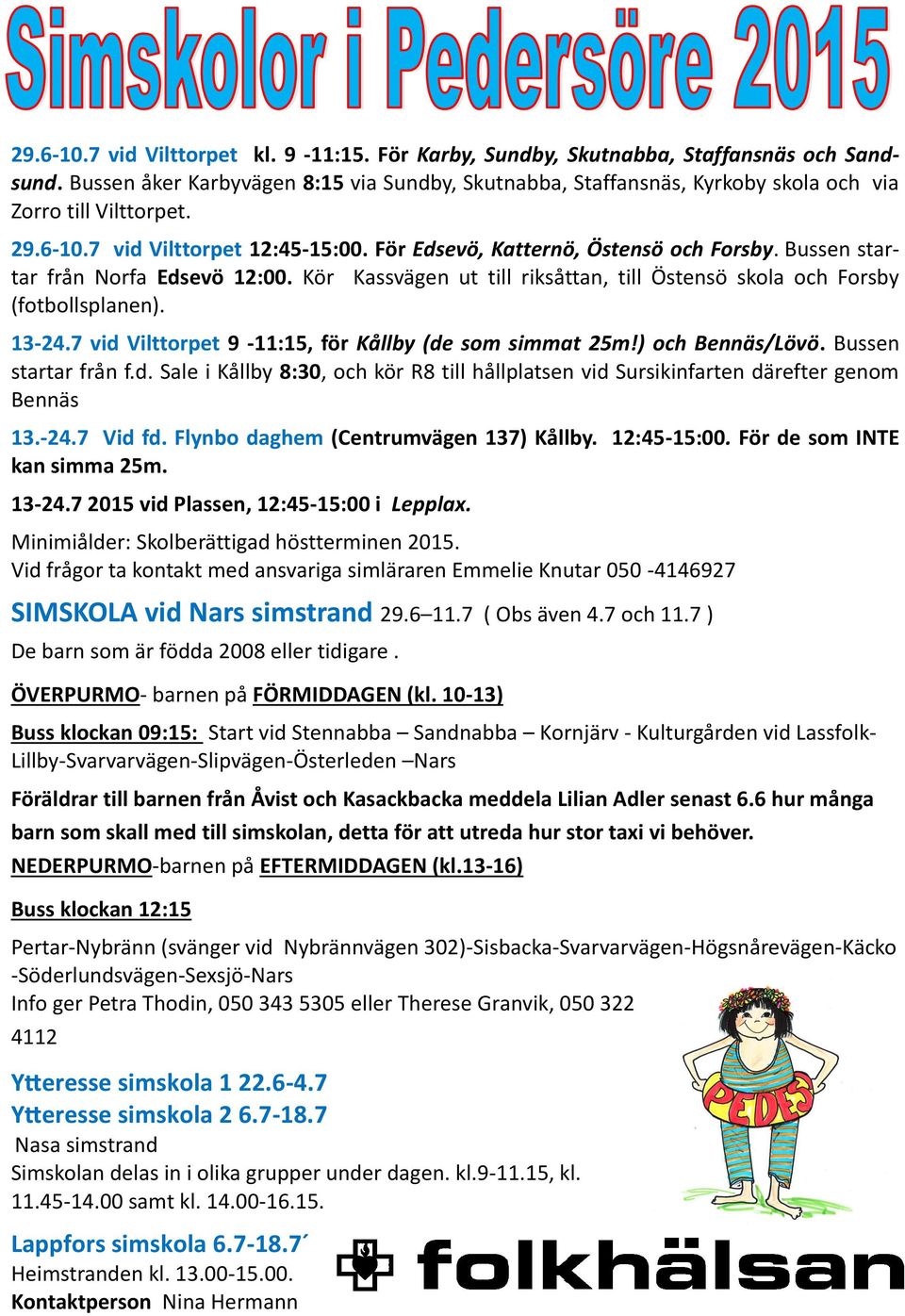 Bussen startar från Norfa Edsevö 12:00. Kör Kassvägen ut till riksåttan, till Östensö skola och Forsby (fotbollsplanen). 13-24.7 vid Vilttorpet 9-11:15, för Kållby (de som simmat 25m!