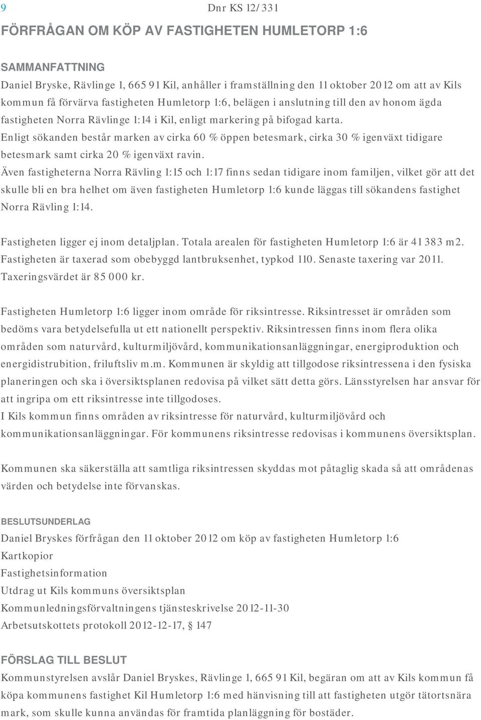 Enligt sökanden består marken av cirka 60 % öppen betesmark, cirka 30 % igenväxt tidigare betesmark samt cirka 20 % igenväxt ravin.